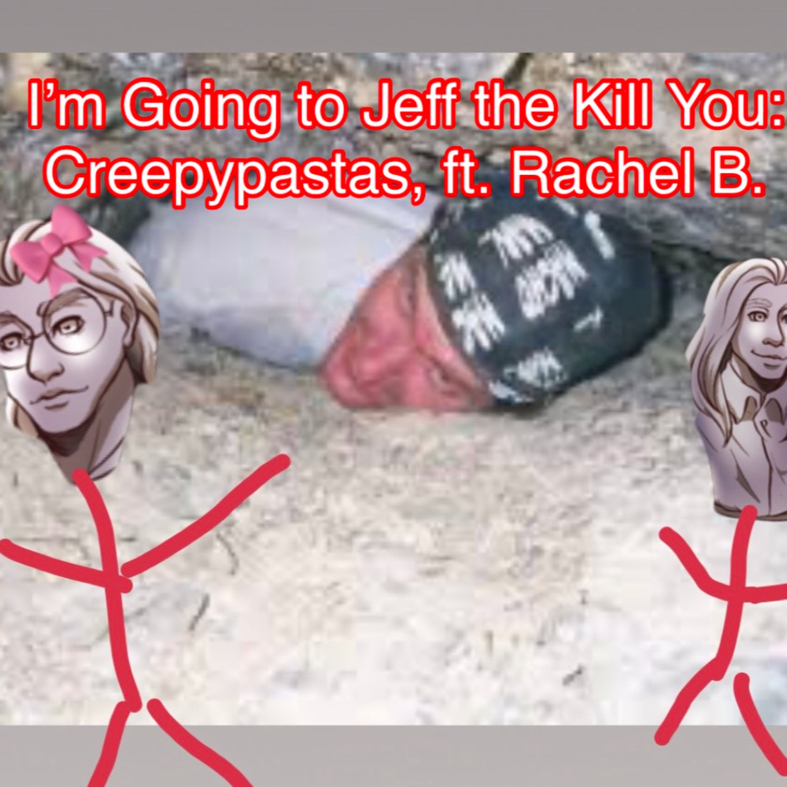 I'm going to Jeff the Kill you: Creepypastas, ft. Rachel B.