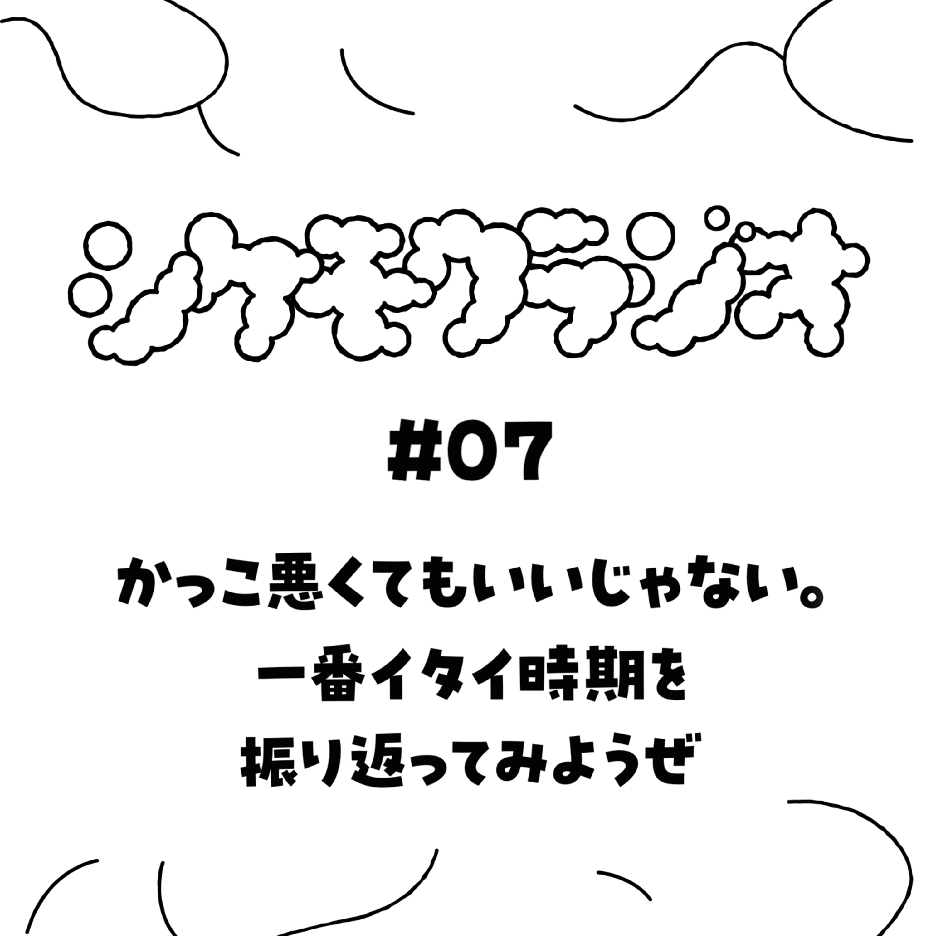 #07　かっこ悪くてもいいじゃない。一番イタイ時期を振り返ってみようぜ episode artwork