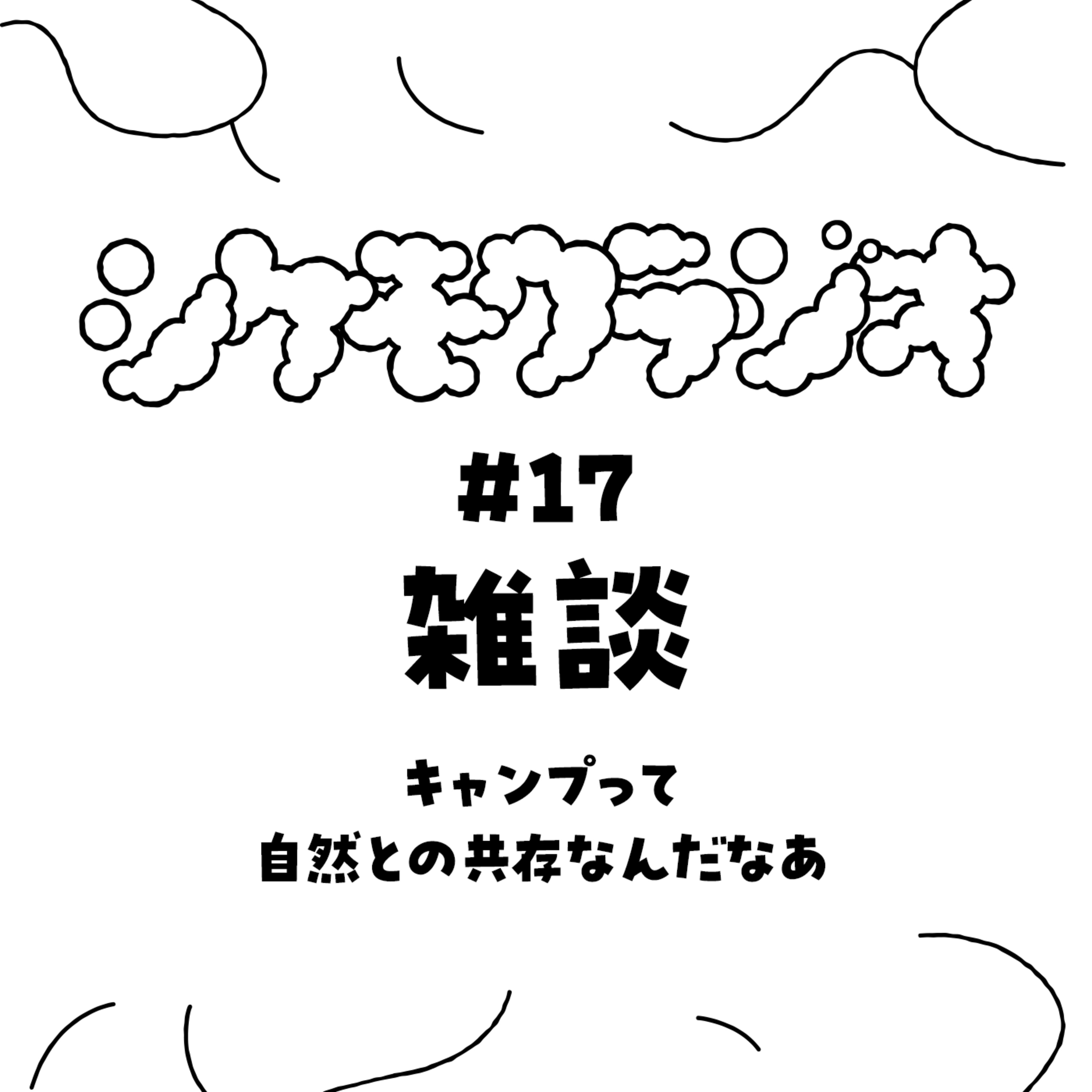 #17 雑談 キャンプって自然との共存なんだなあ episode artwork