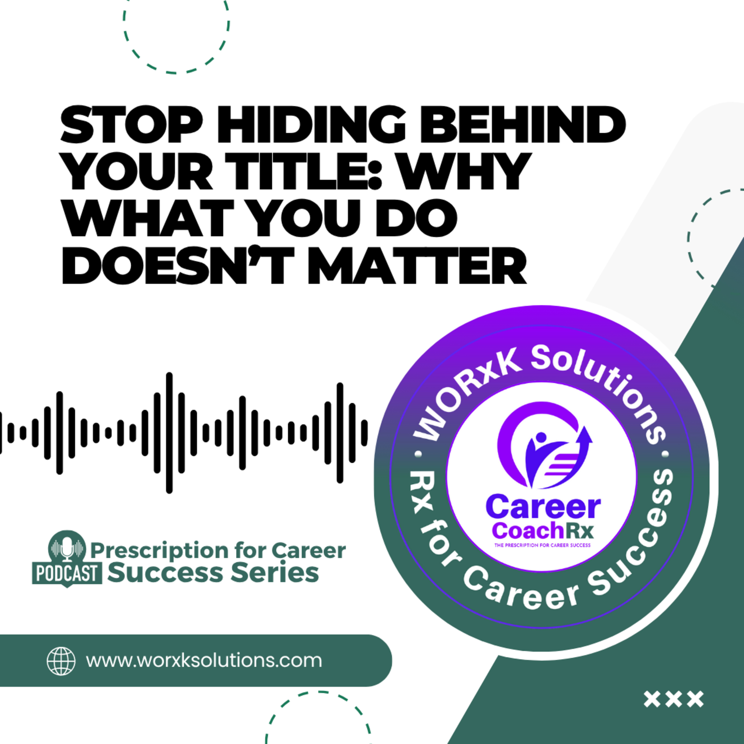 Stop Hiding Behind Your Title: Why What You Do Doesn’t Matter | Rx for Career Success | WORxK Solutions, LLC episode artwork