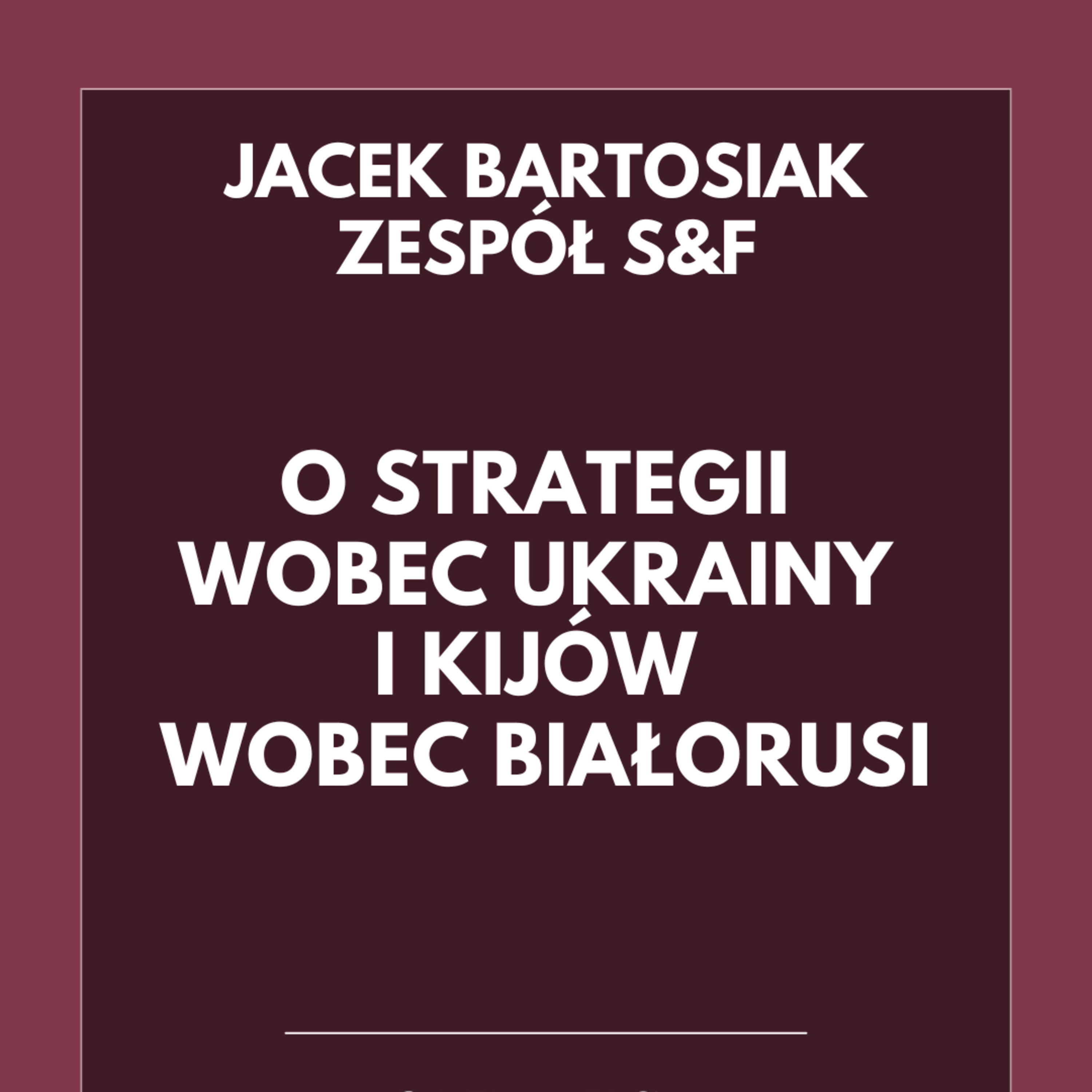 Jacek Bartosiak i zespół S&F o strategii wobec Ukrainy oraz Kijów wobec Białorusi