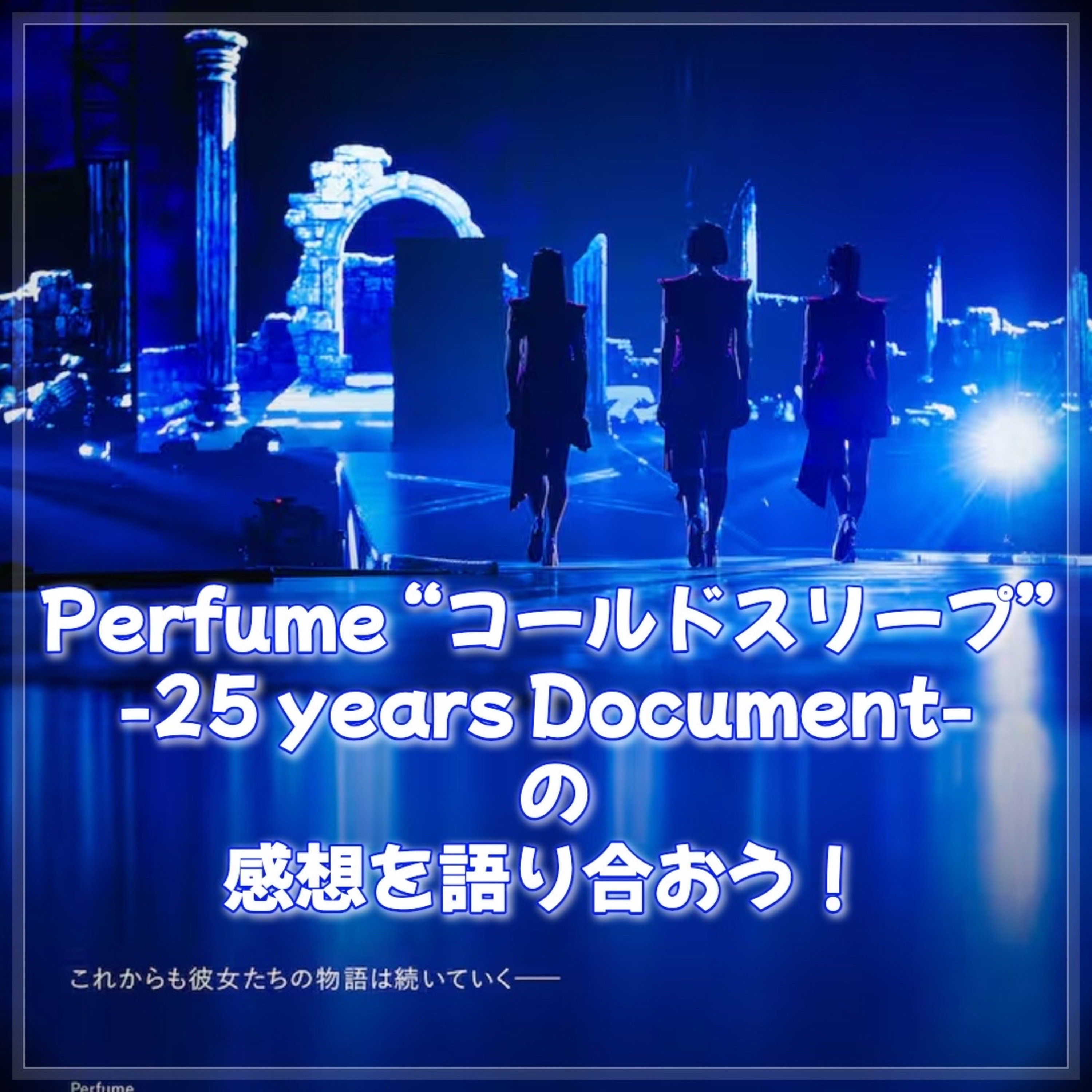 第145回 映画『Perfume "コールドスリープ" -25 years Document-』を観ていっぱい泣いた episode artwork