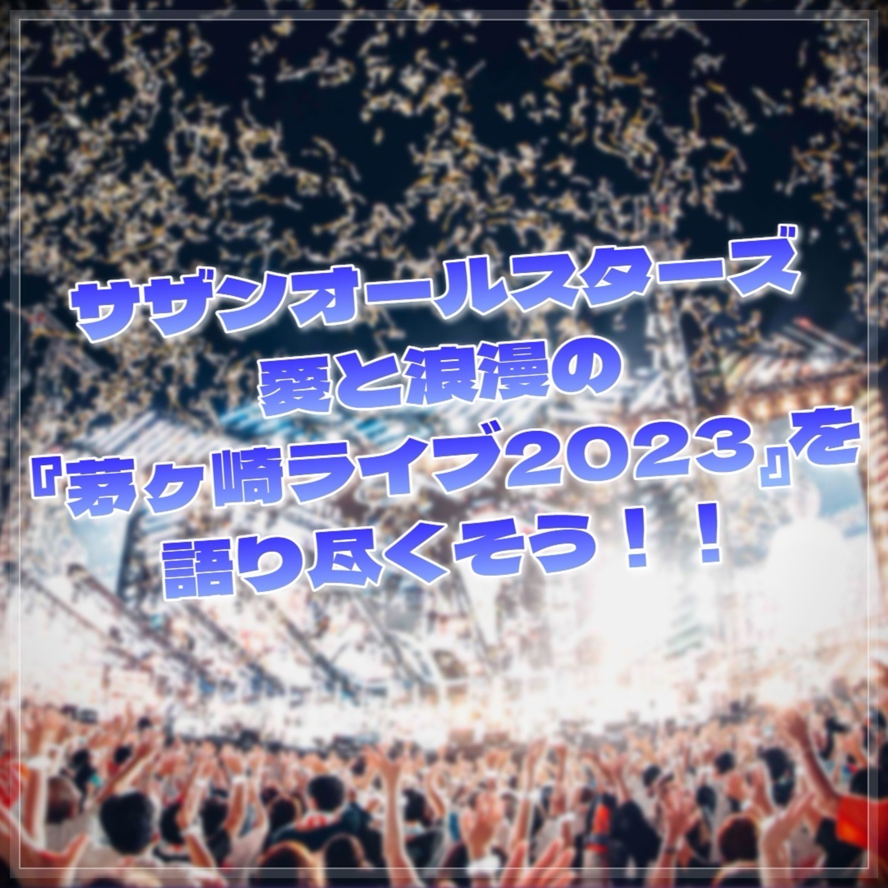 第35回 サザンオールスターズ 茅ヶ崎ライブ2023を語り尽くす！！！ episode artwork