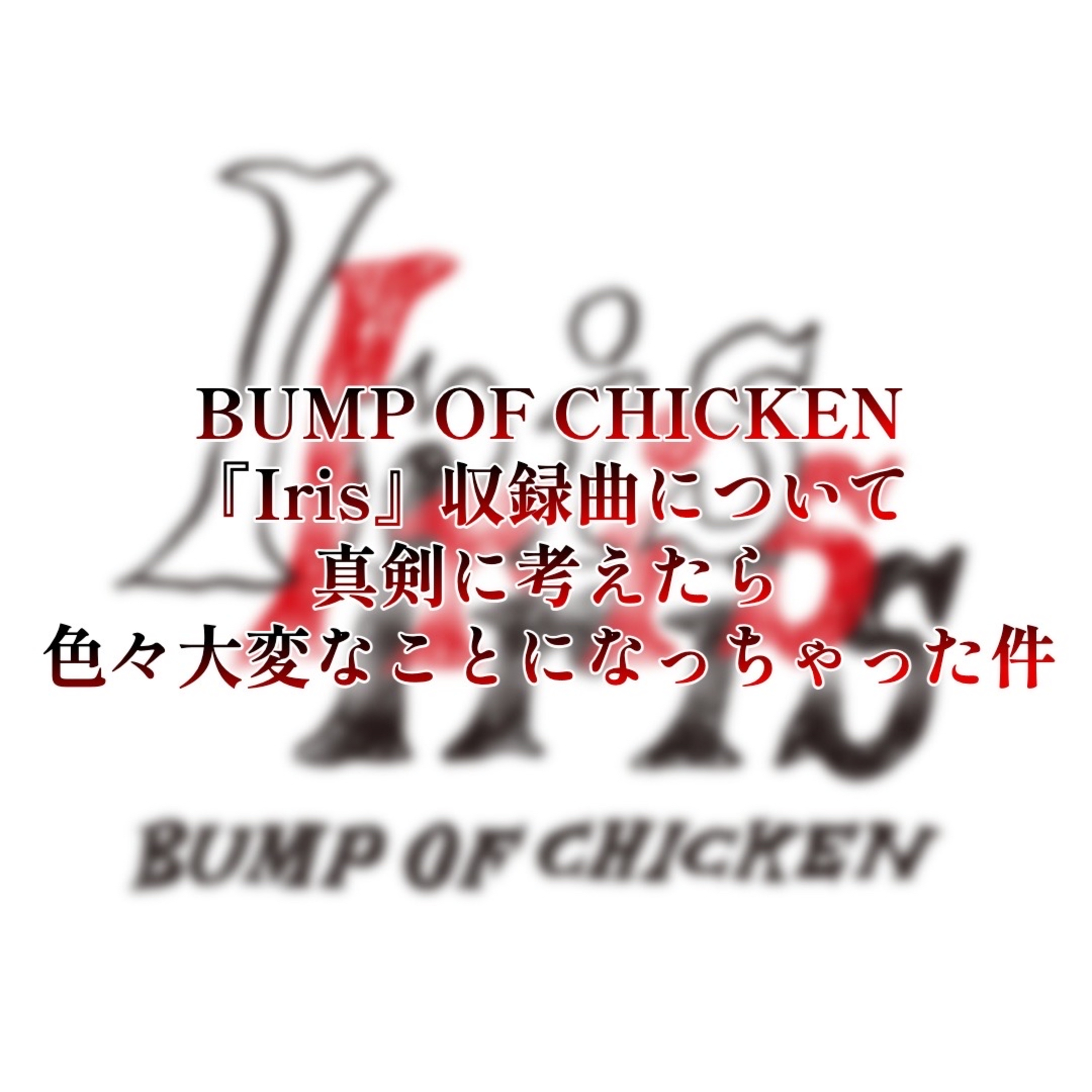 特別編 BUMP OF CHICKEN新アルバム『Iris』収録曲について真剣に考えたら色々と大変なことになっちゃった話 episode artwork