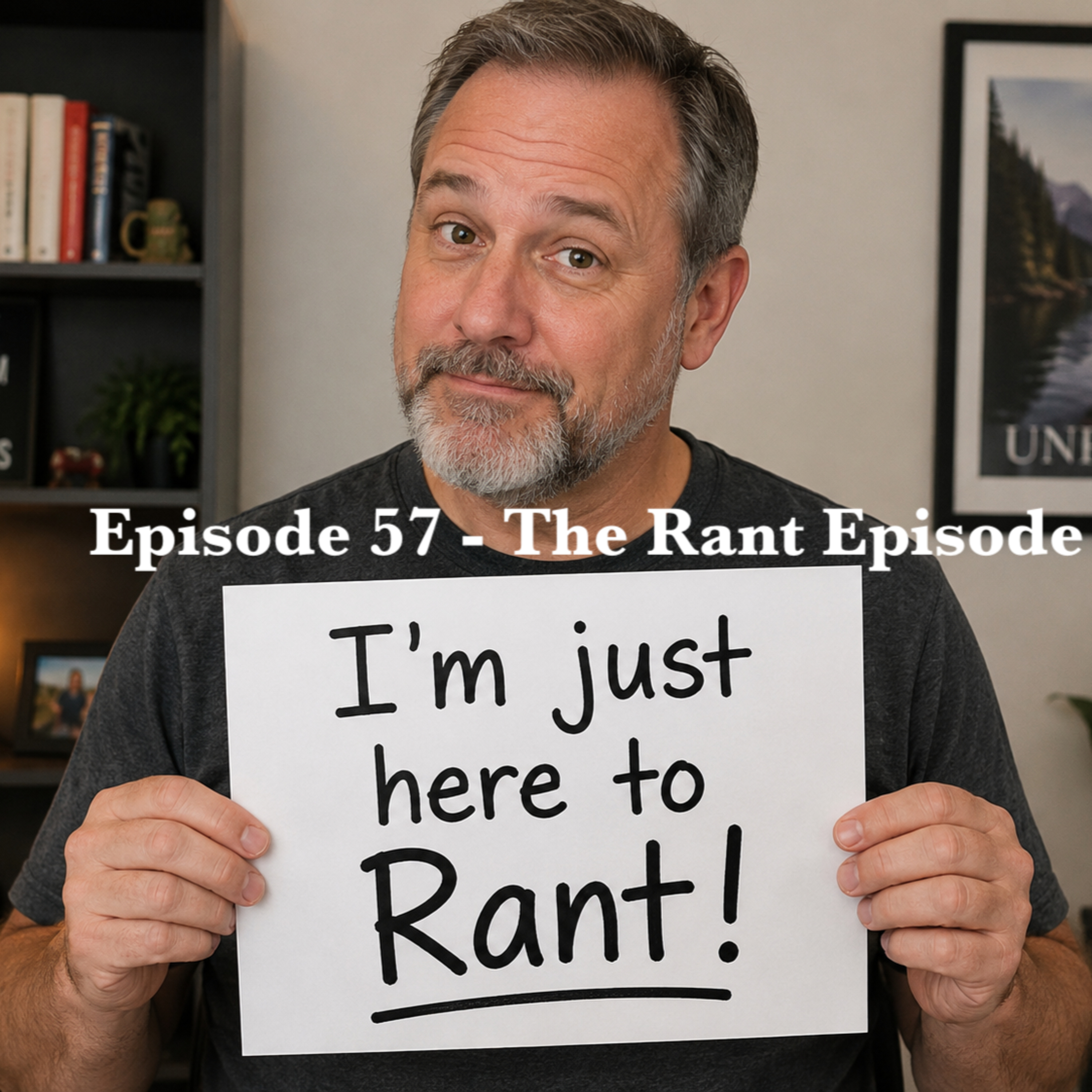 Episode 57 - The Rant Episode