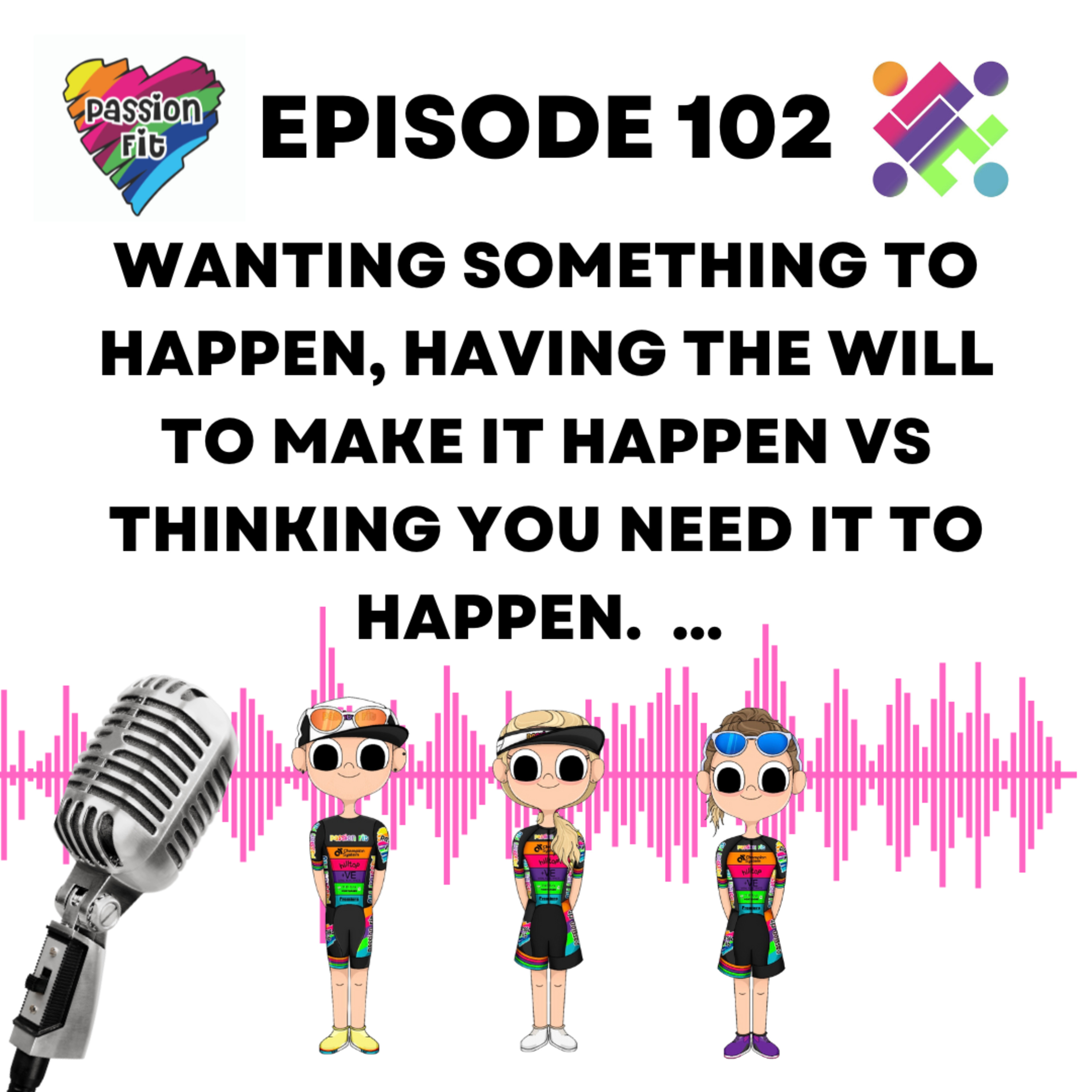 Episode 102: wanting something to happen, having the will to make it happen Vs thinking you need it to happen.  episode artwork