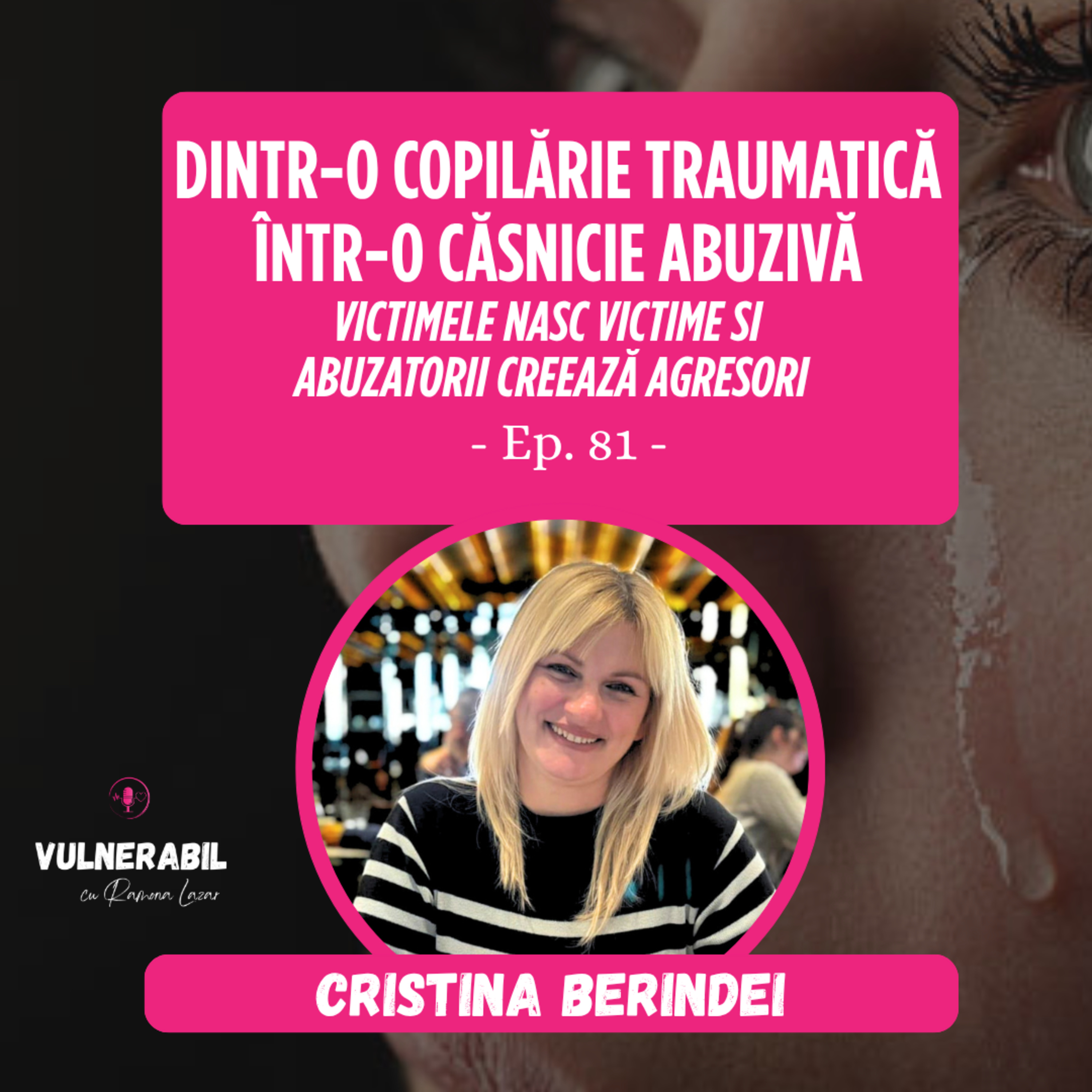 Dintr-o copilărie traumatică într-o căsnicie abuzivă. Victimele nasc victime si abuzatorii creează agresori :: CRISTINA BERINDEI [Ep 81]