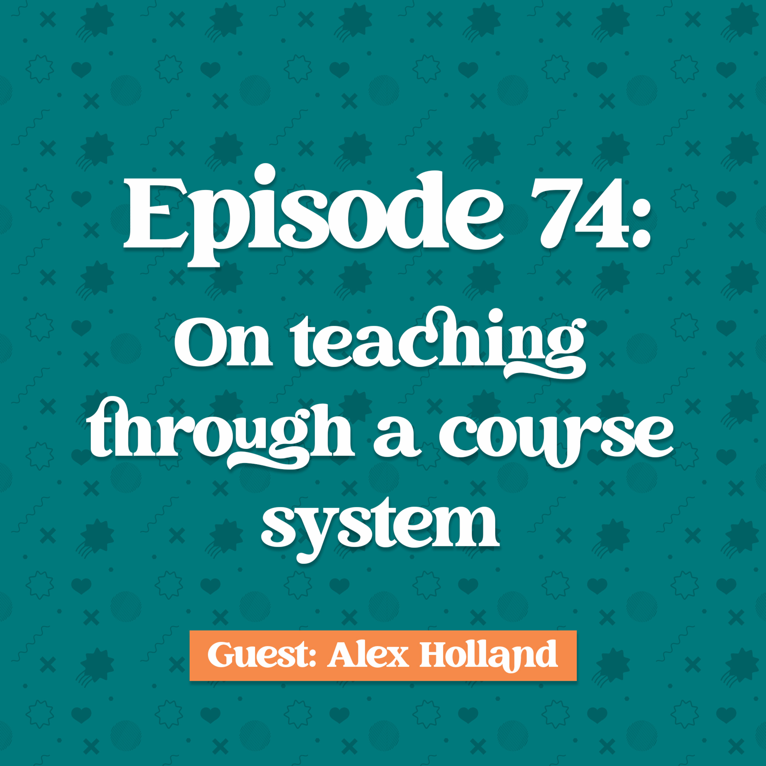 Episode 74: Alex Holland on Teaching through a course system.