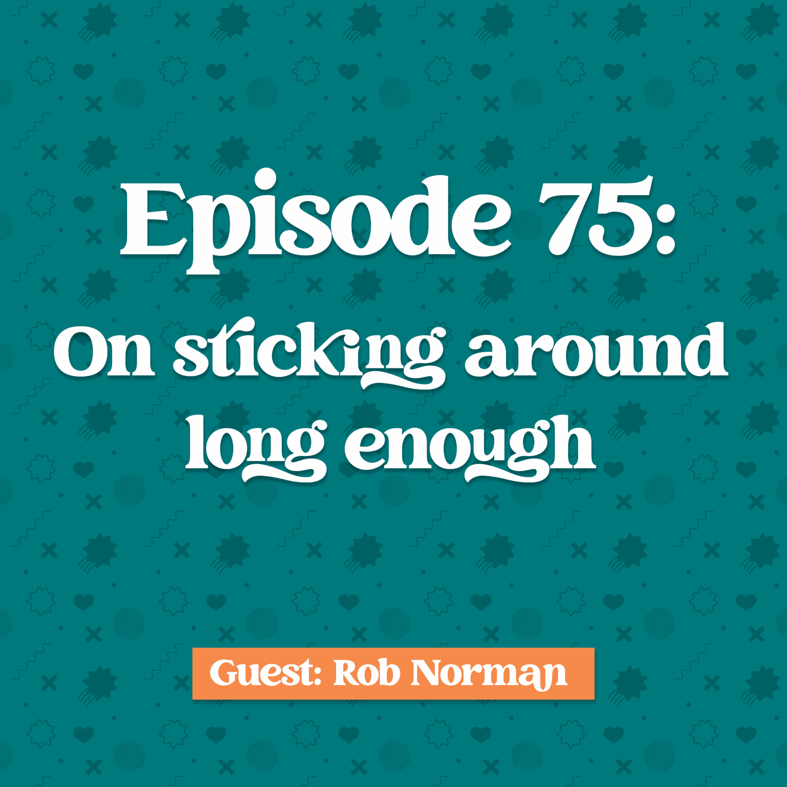 Episode 75: Rob Norman on Stick around long enough