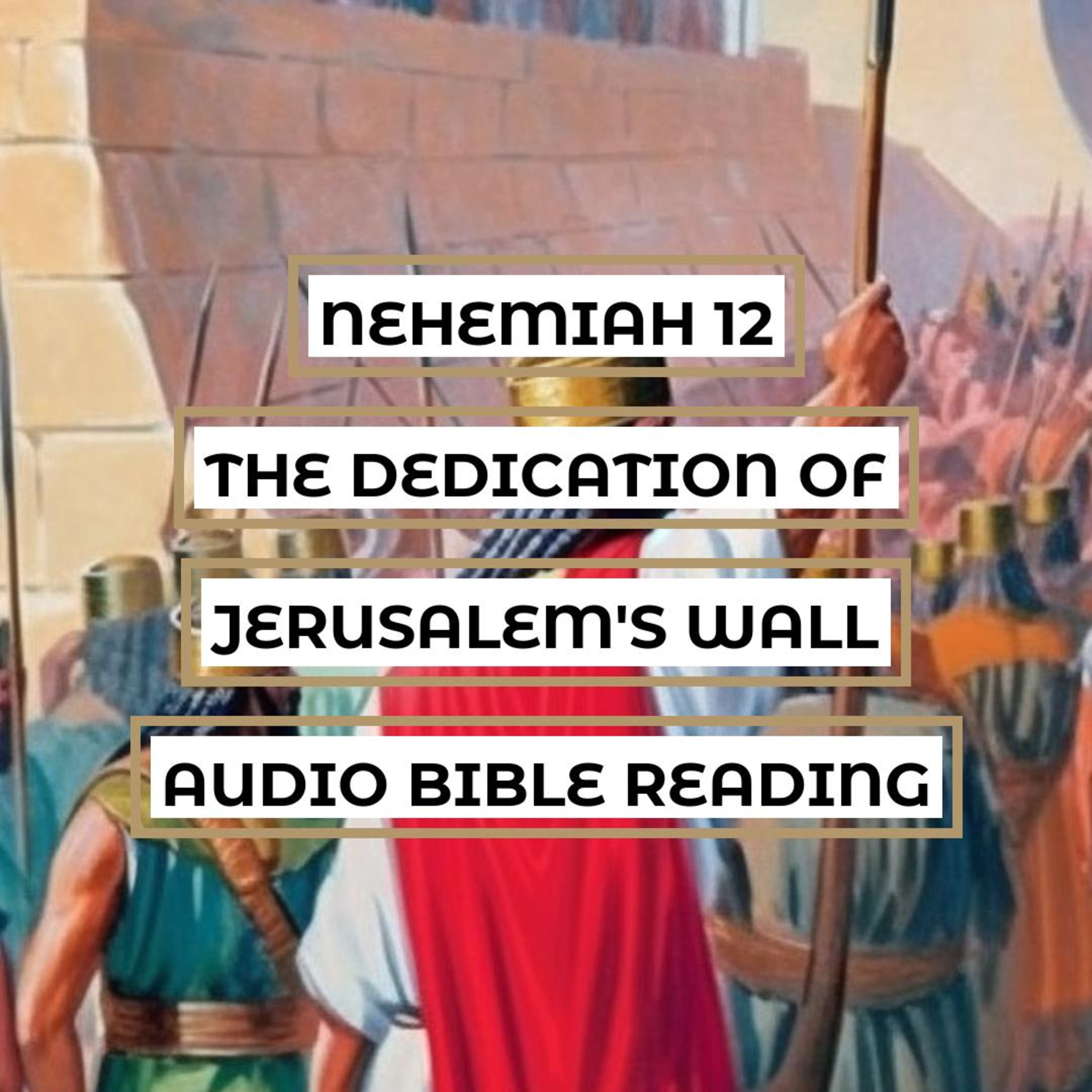 Nehemiah 12: The Dedication of Jerusalem's Wall - Clear and Engaging Audio Bible Reading | Joyful Procession, Priests and Levites, and Musical Instruments episode artwork