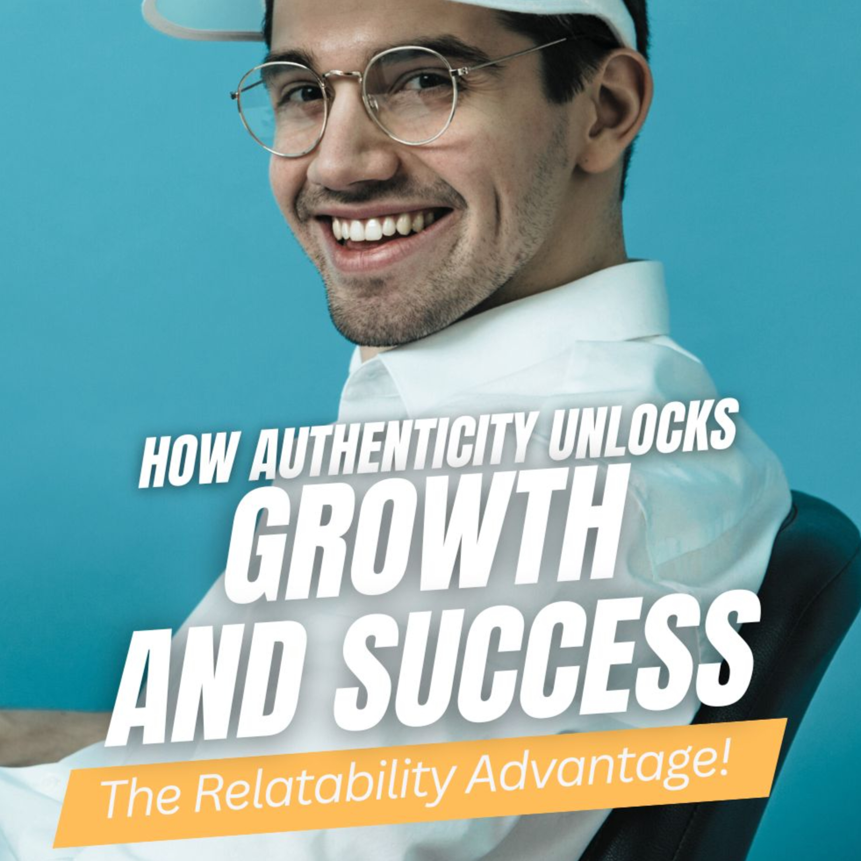 The Relatability Advantage: How Authenticity Unlocks Growth and Success
