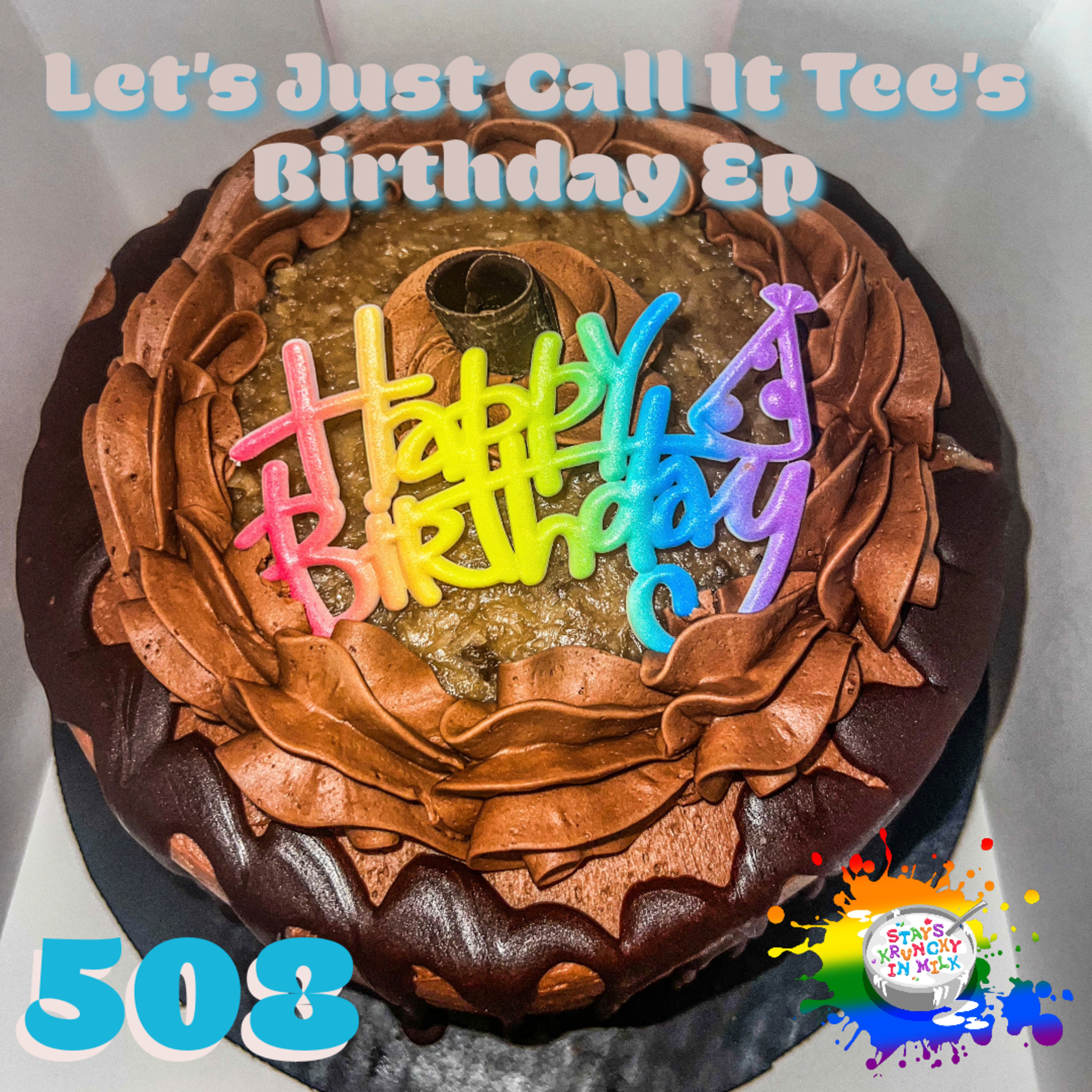 Stays Krunchy in Milk Episode 508: Let's Just Call It Tee's Birthday Ep episode artwork