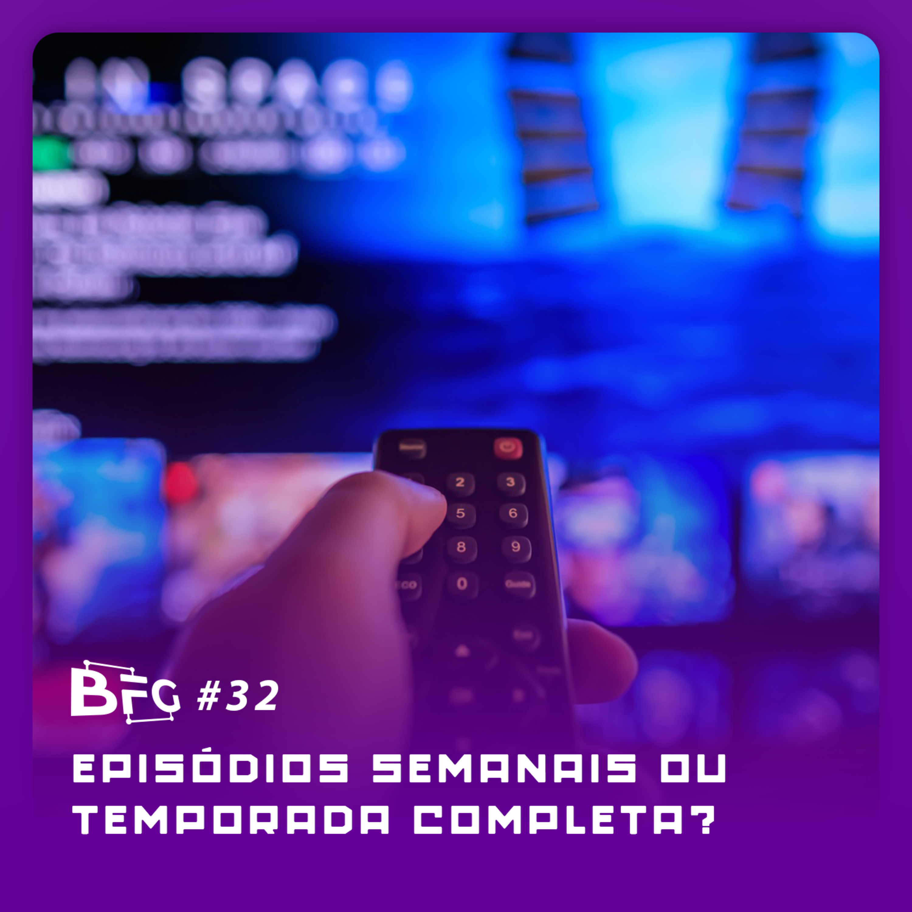 BFG #32 - Episódios Semanais ou Temporada Completa?