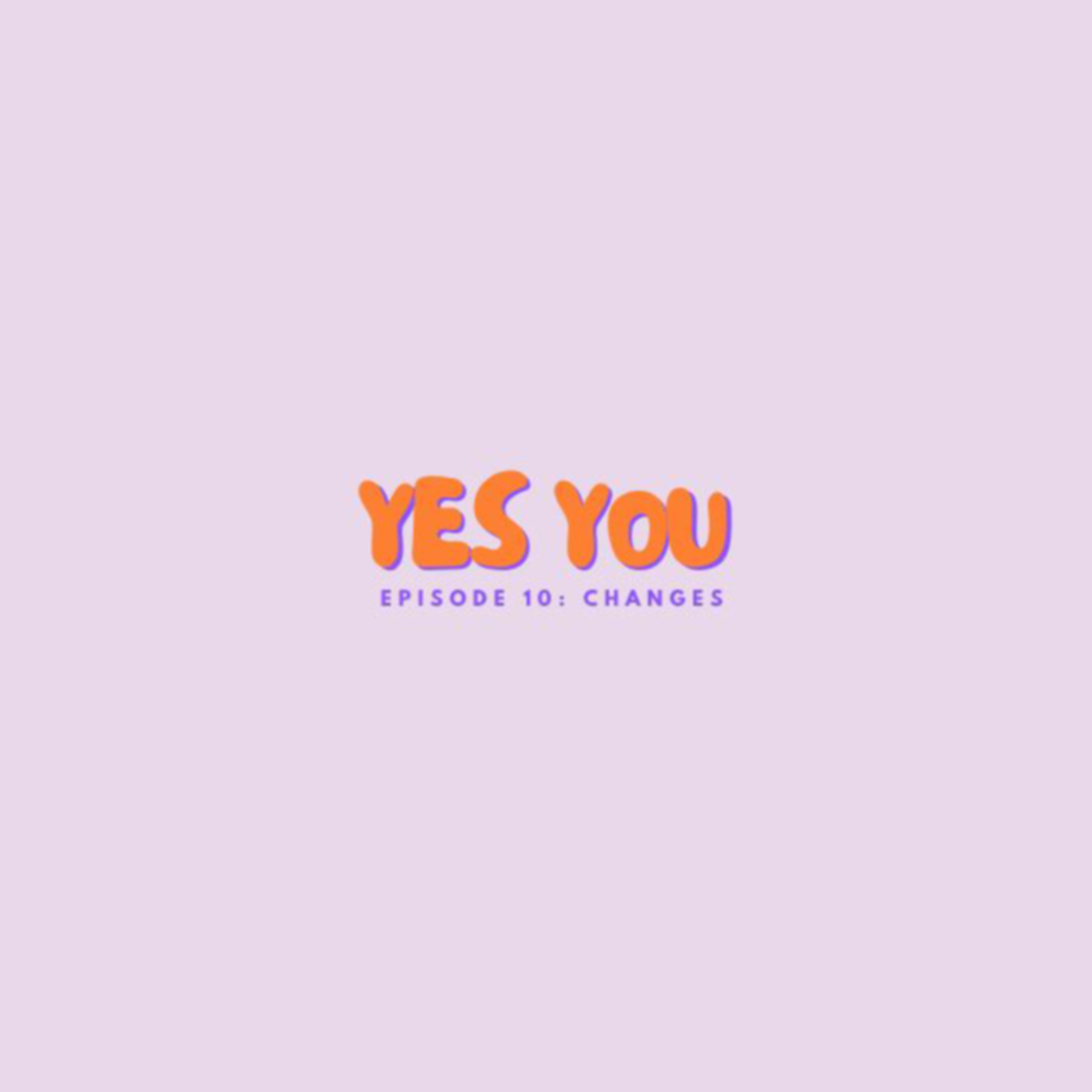 Episode 10: Yes You, Changes! episode artwork