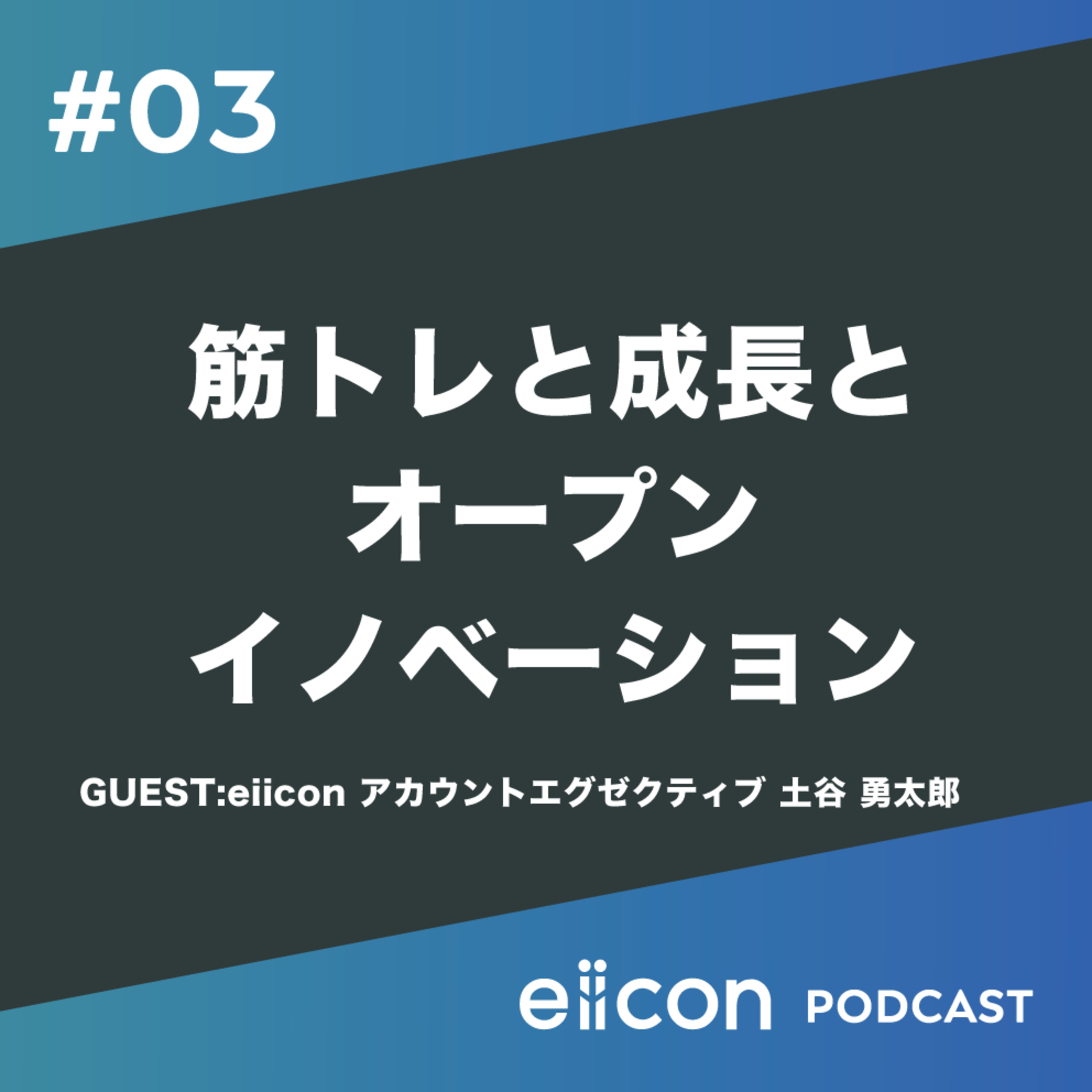 03_筋トレと成長とオープンイノベーション!?eiicon土谷が語る成長できる環境 episode artwork