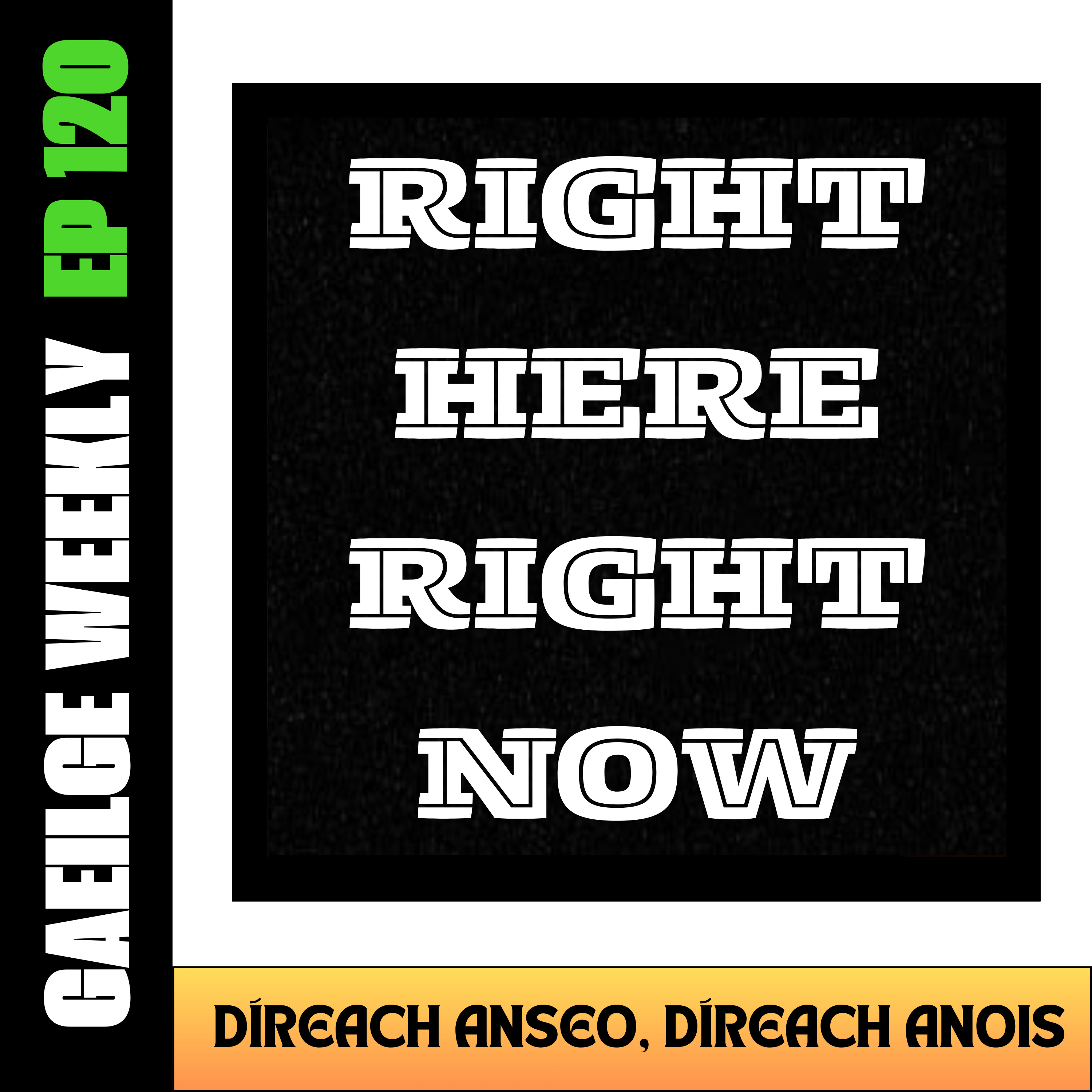 #120: Díreach Anseo, Díreach Anois