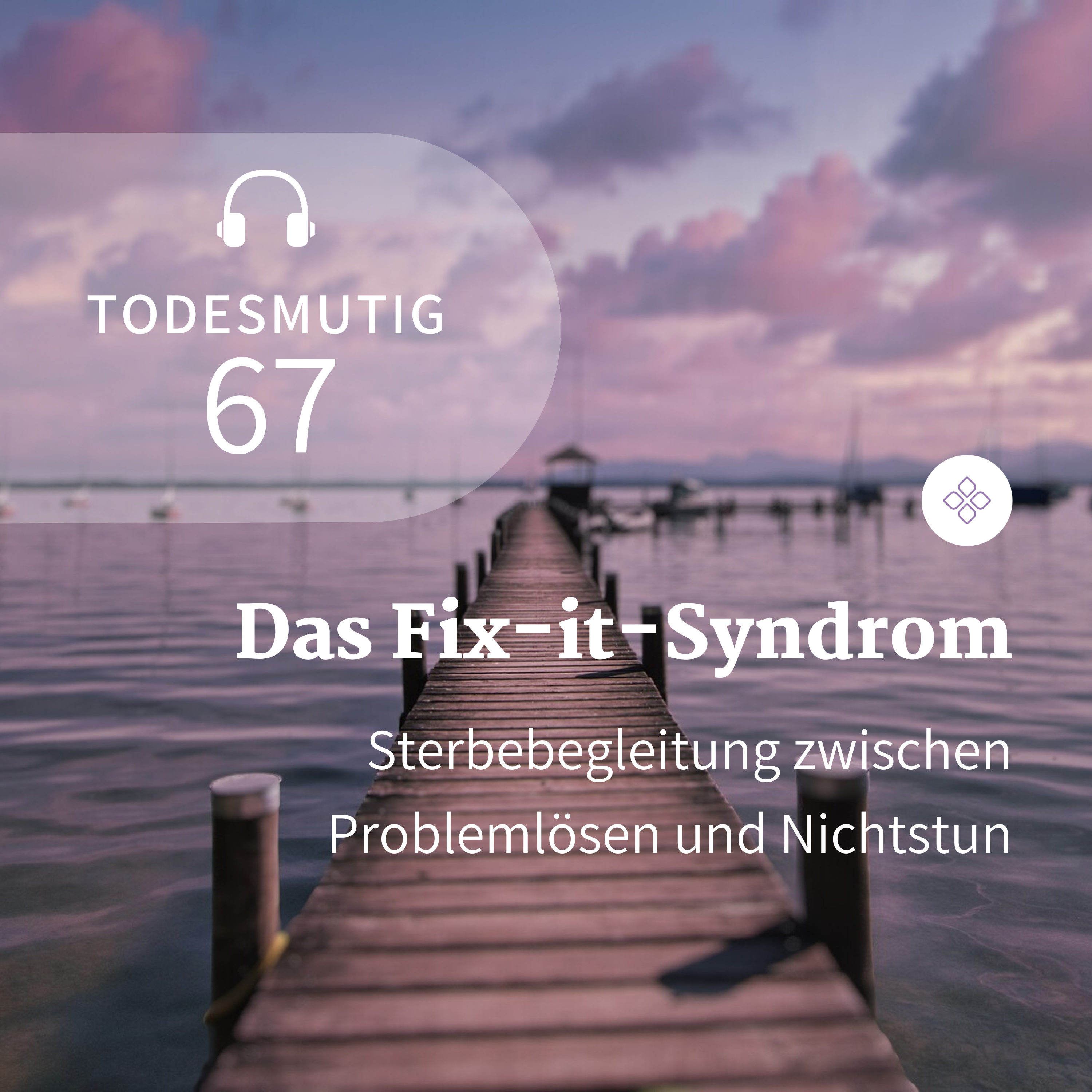 67 - Das Fix-it-Syndrom: Sterbebegleitung zwischen Problemlösen und Nichtstun  episode artwork