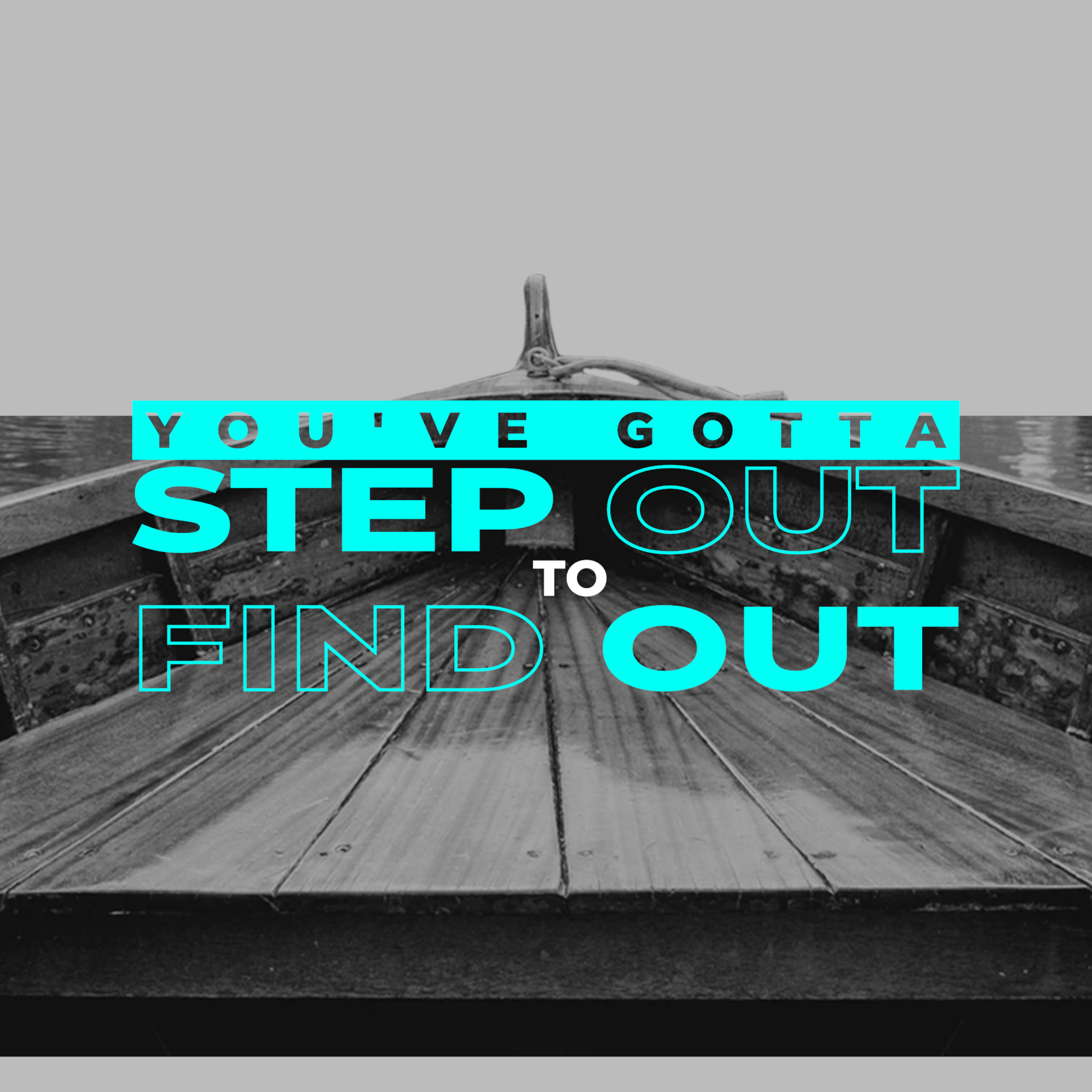 YOU GOTTA STEP OUT TO FIND OUT