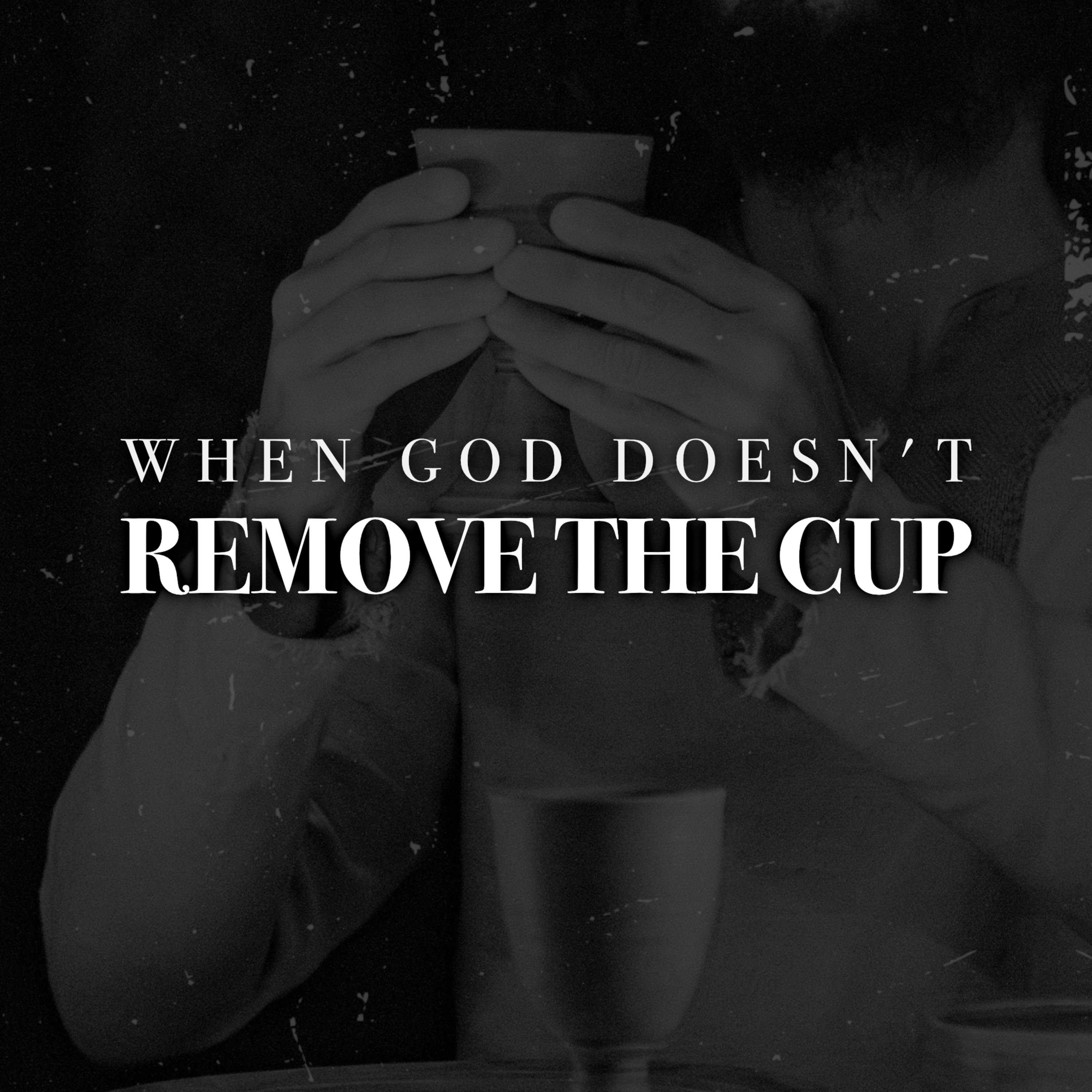 WHEN GOD DOESN'T REMOVE THE CUP