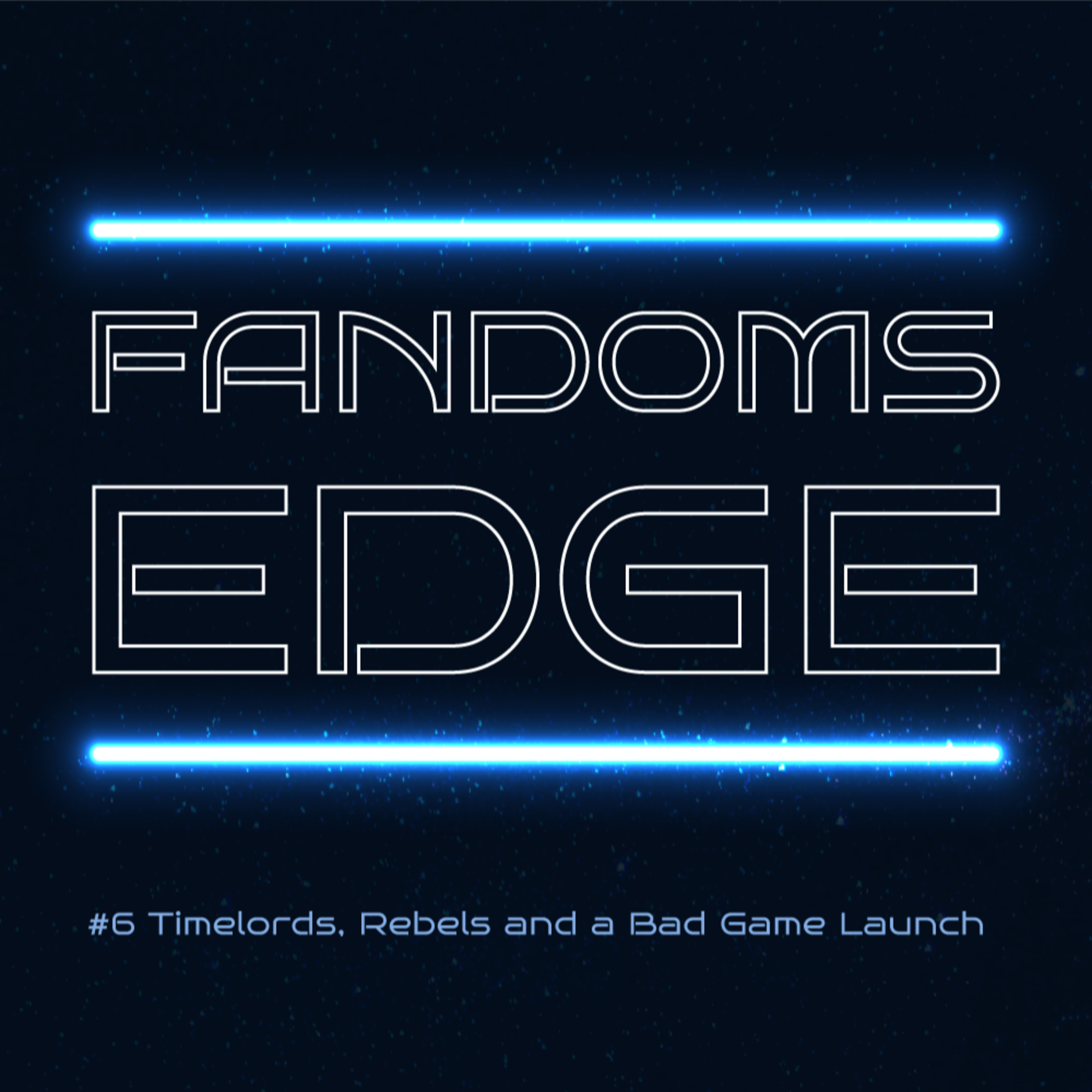 Fandoms Edge Podcast Ep.6 Timelords, Rebels and a Bad Game Launch episode artwork