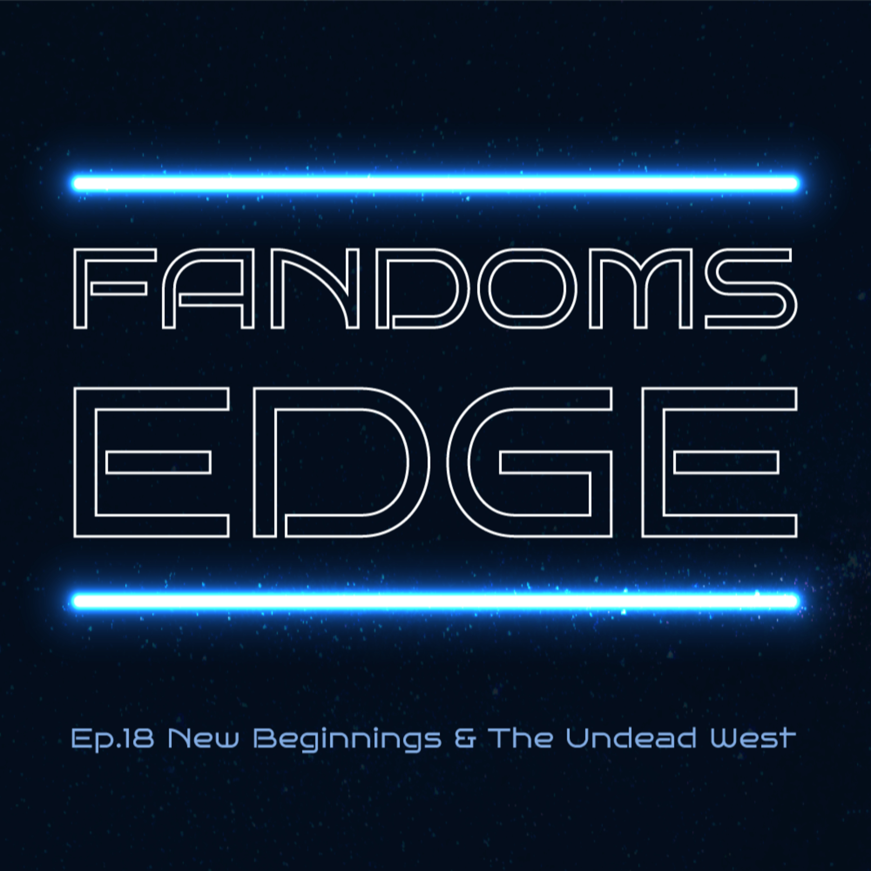 Fandoms Edge Podcast Ep.18 New Beginnings & The Undead West episode artwork