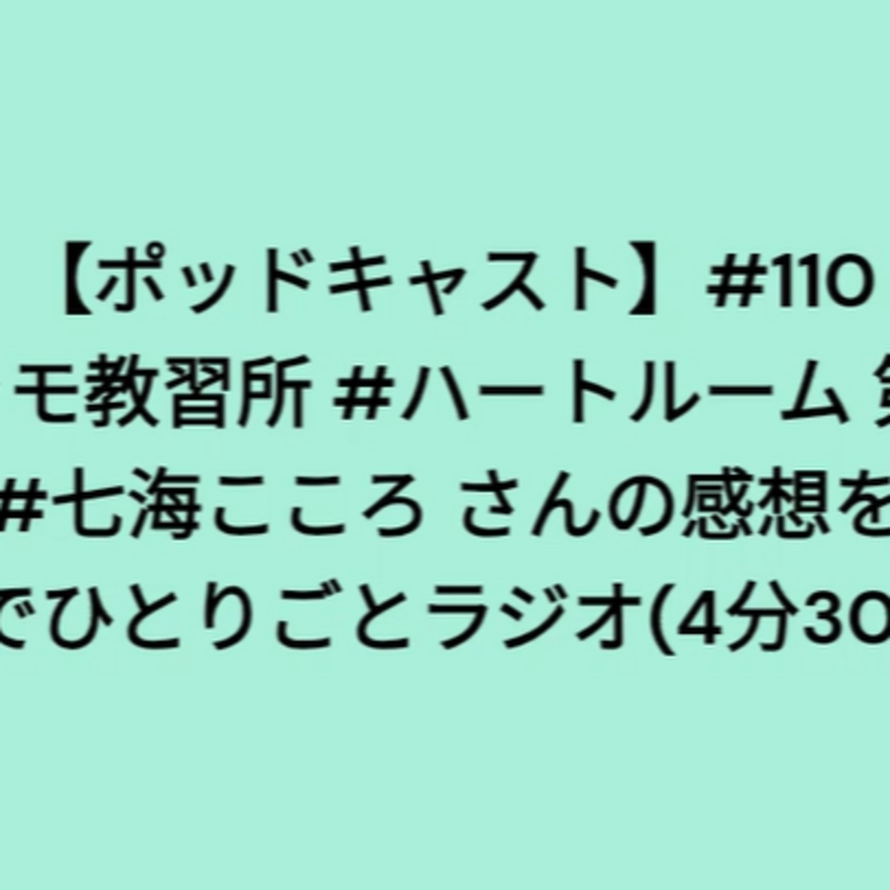 【ポッドキャスト】＃１１０ #プラモ教習所 #ハートルーム 第10回 #七海こころ の感想家でひとりごとラジオ（4分30秒） episode artwork