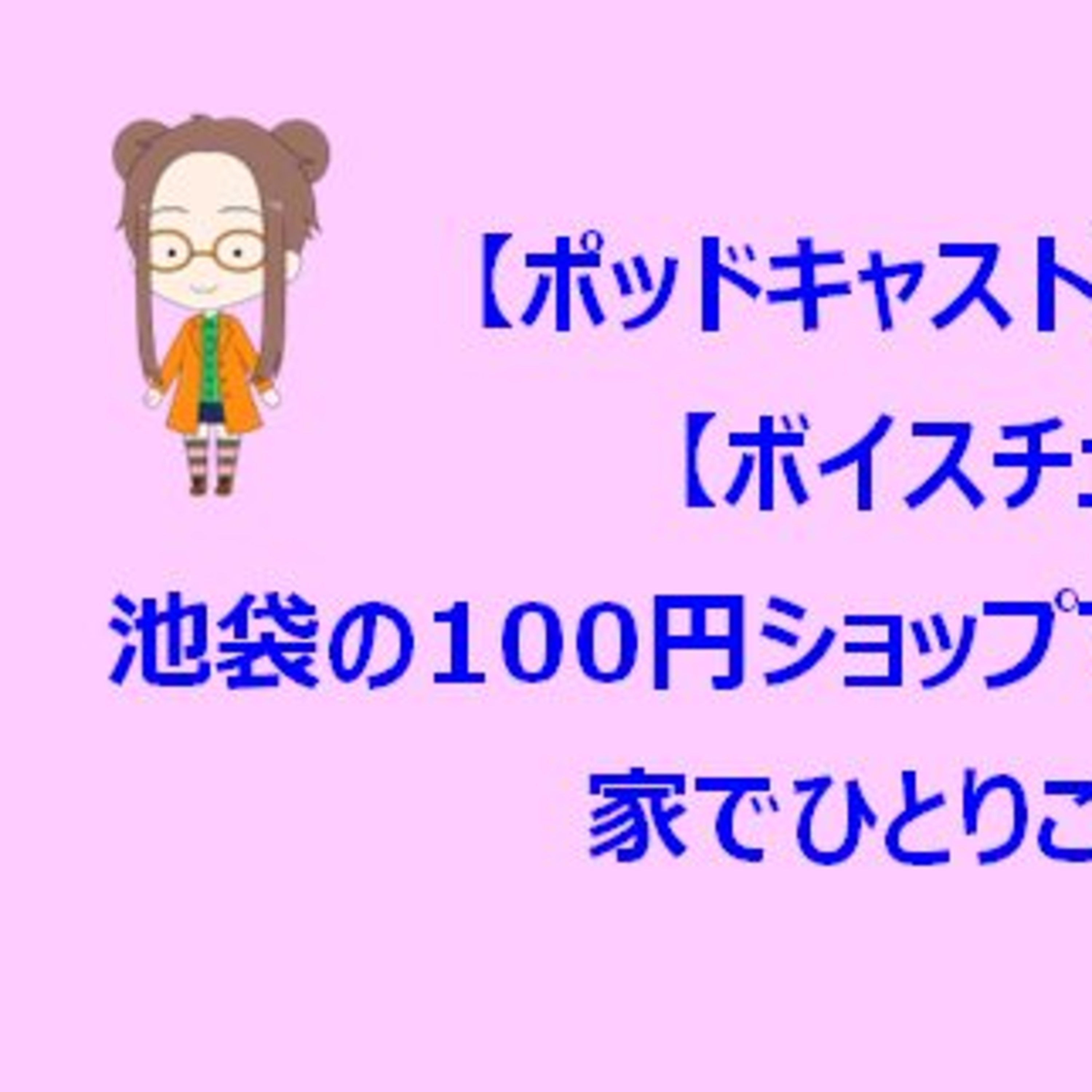 【ポッドキャスト】＃１１１【ボイスチェンジ】池袋の100円ショップでお買い物した話を家でひとりごとラジオ（10分15秒） episode artwork
