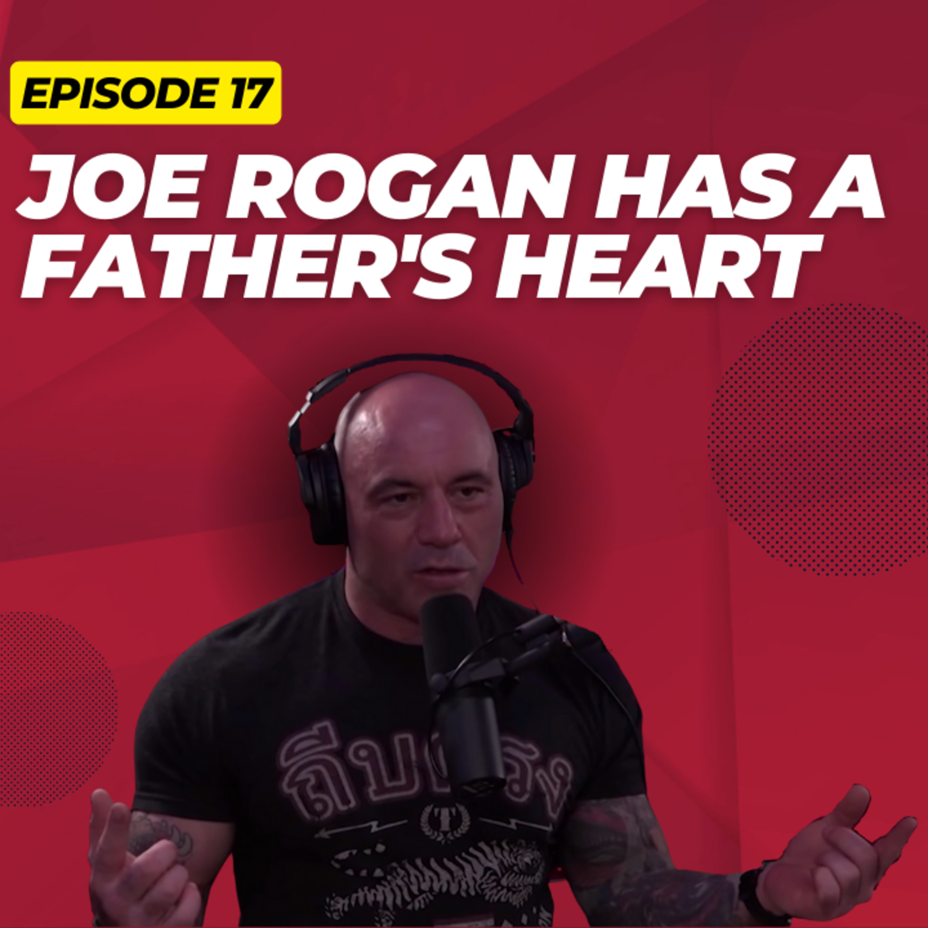 Episode 17: Joe Rogan Has a Father’s Heart