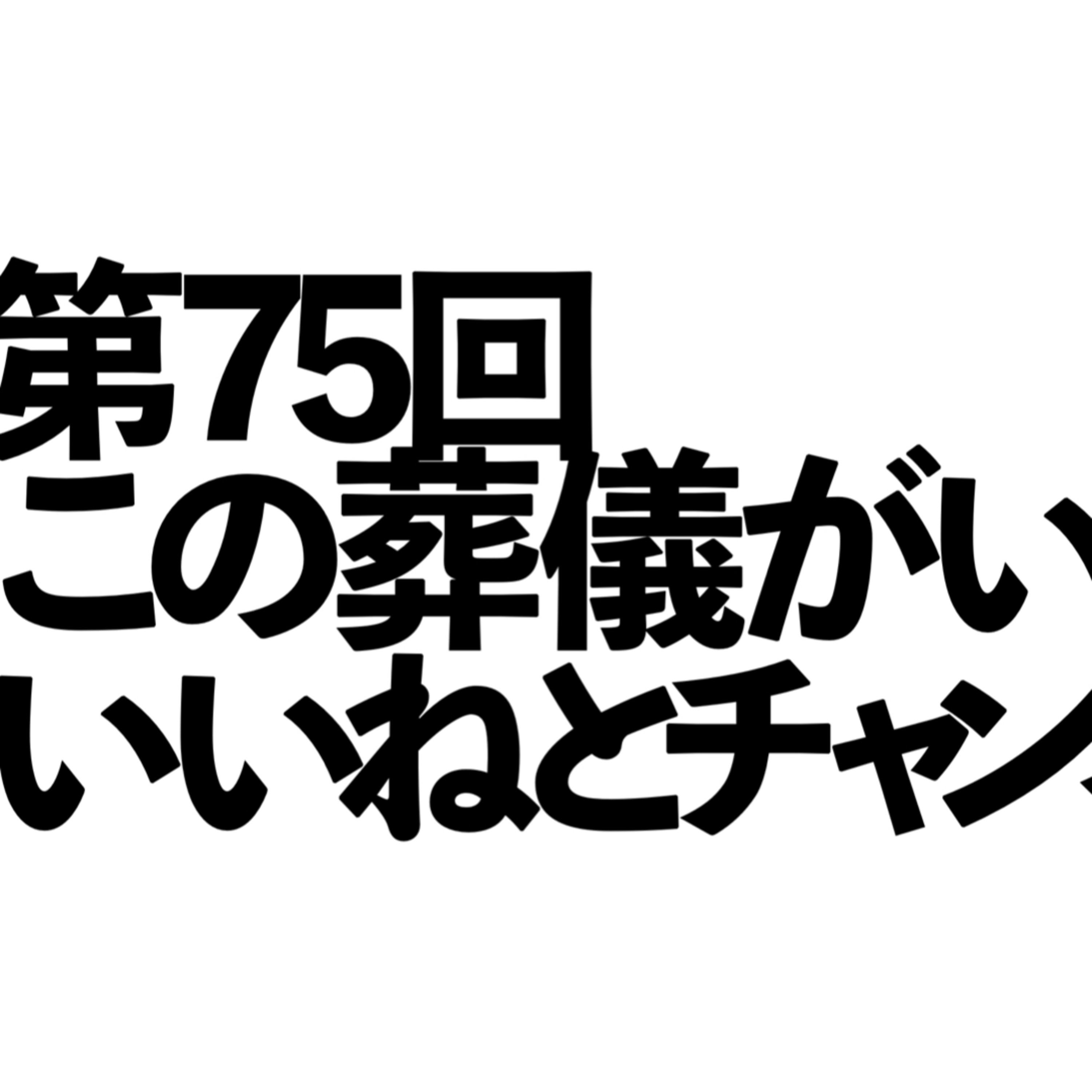 第75回「この葬儀がいいと思ったらいいねとチャンネル登録」の回 episode artwork