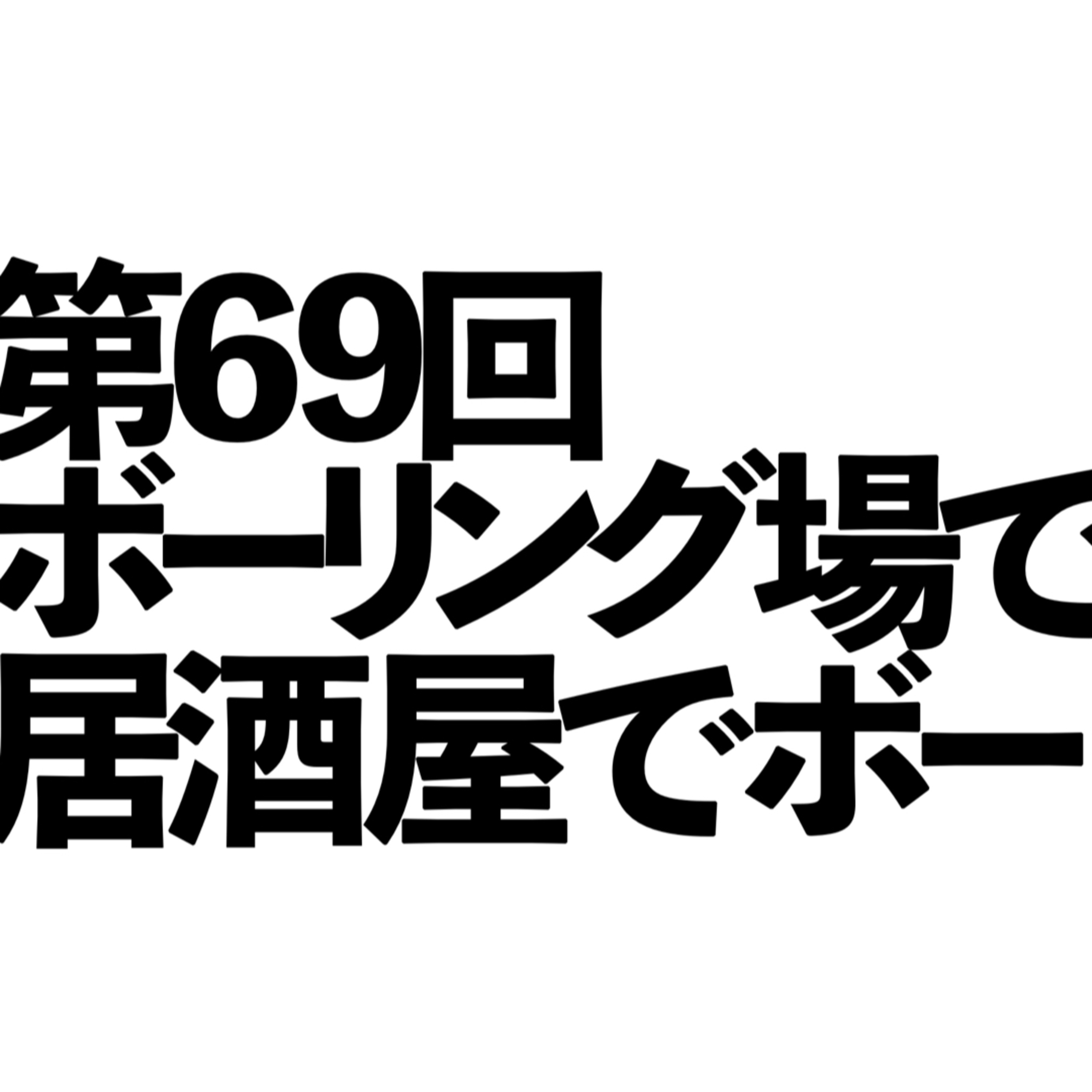 第69回「ボーリング場で酒飲むな、居酒屋でボーリングするぞ」の回 episode artwork