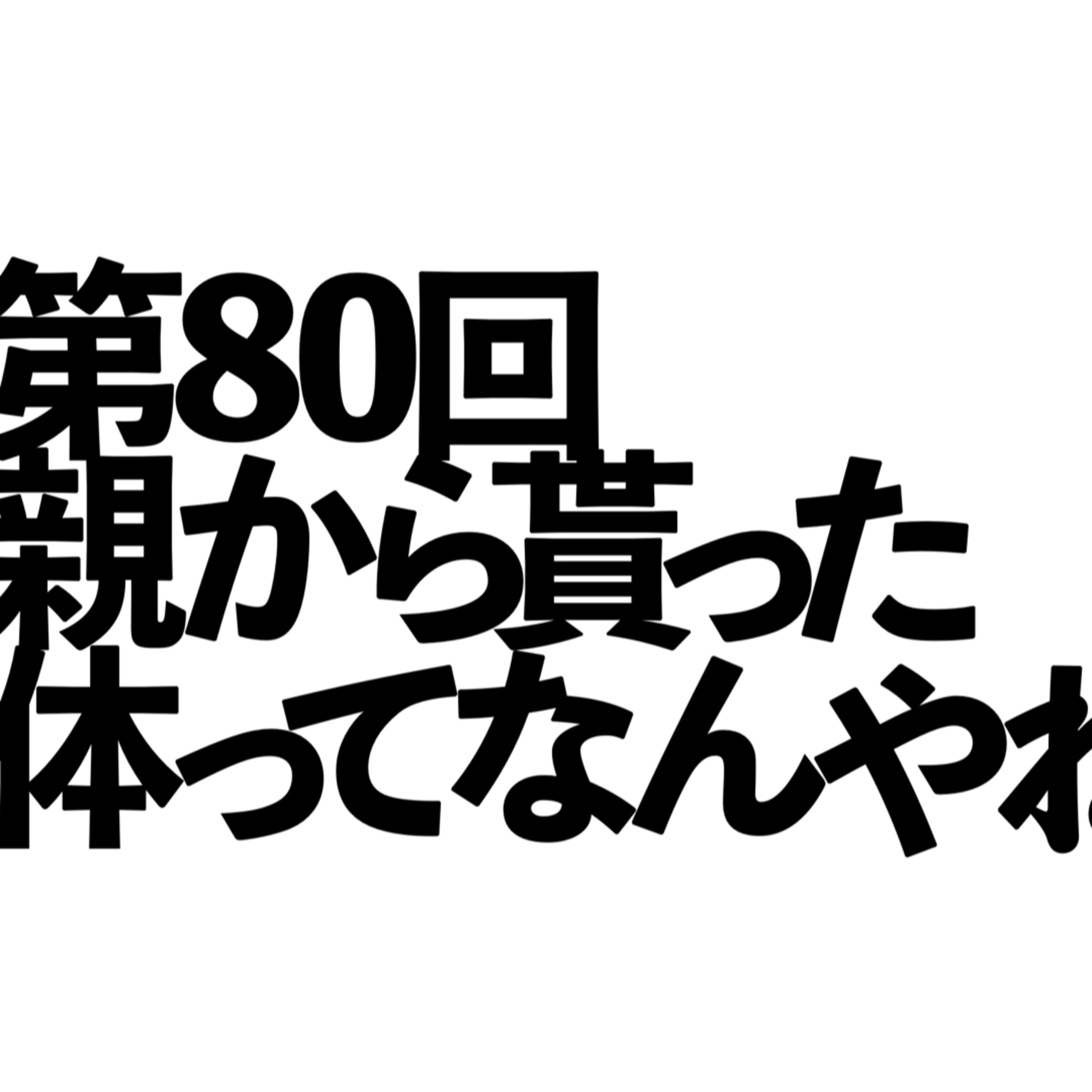第80回「親から貰った体ってなんやねん」の回 episode artwork