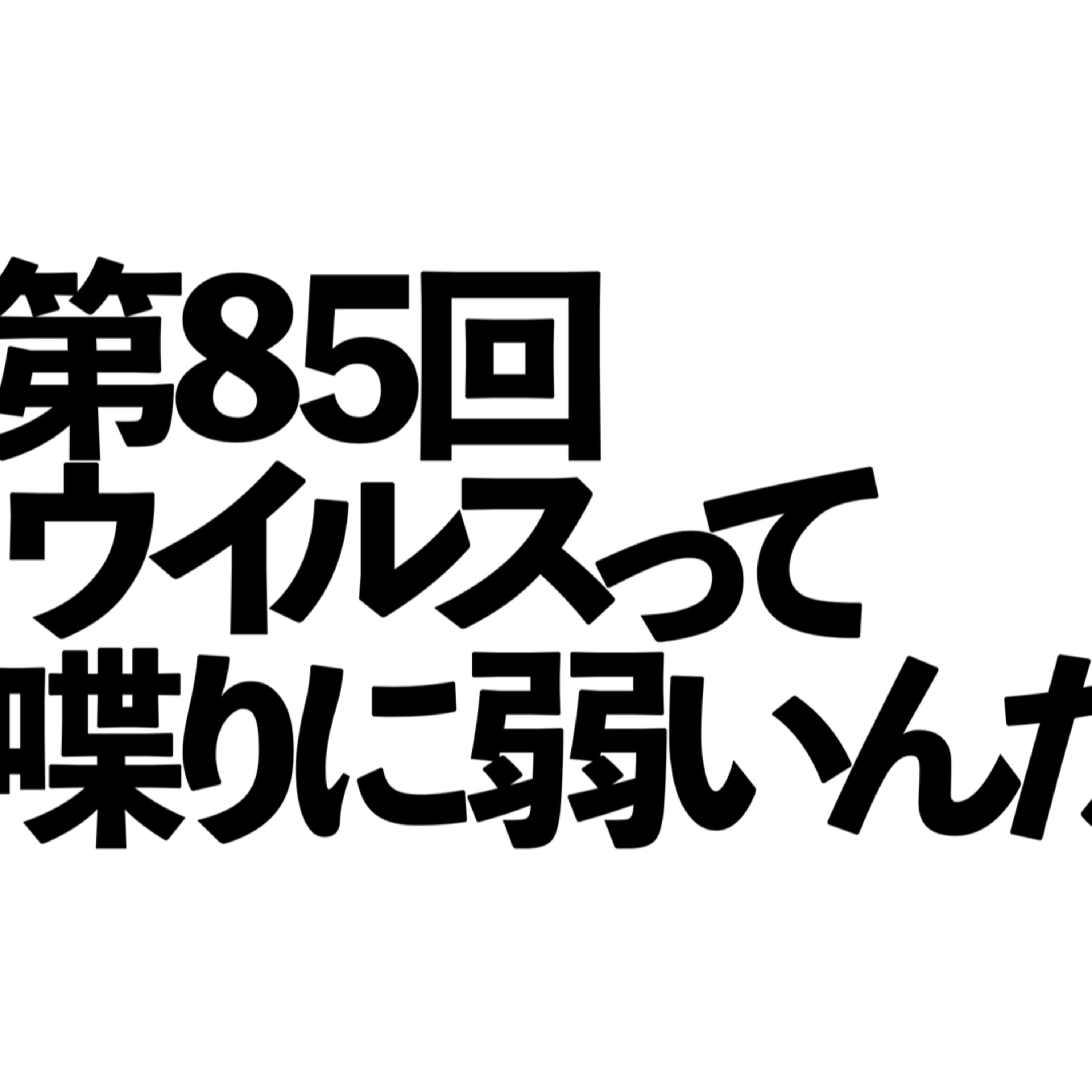 第85回「ウイルスって喋りに弱いんだよね」の回 episode artwork