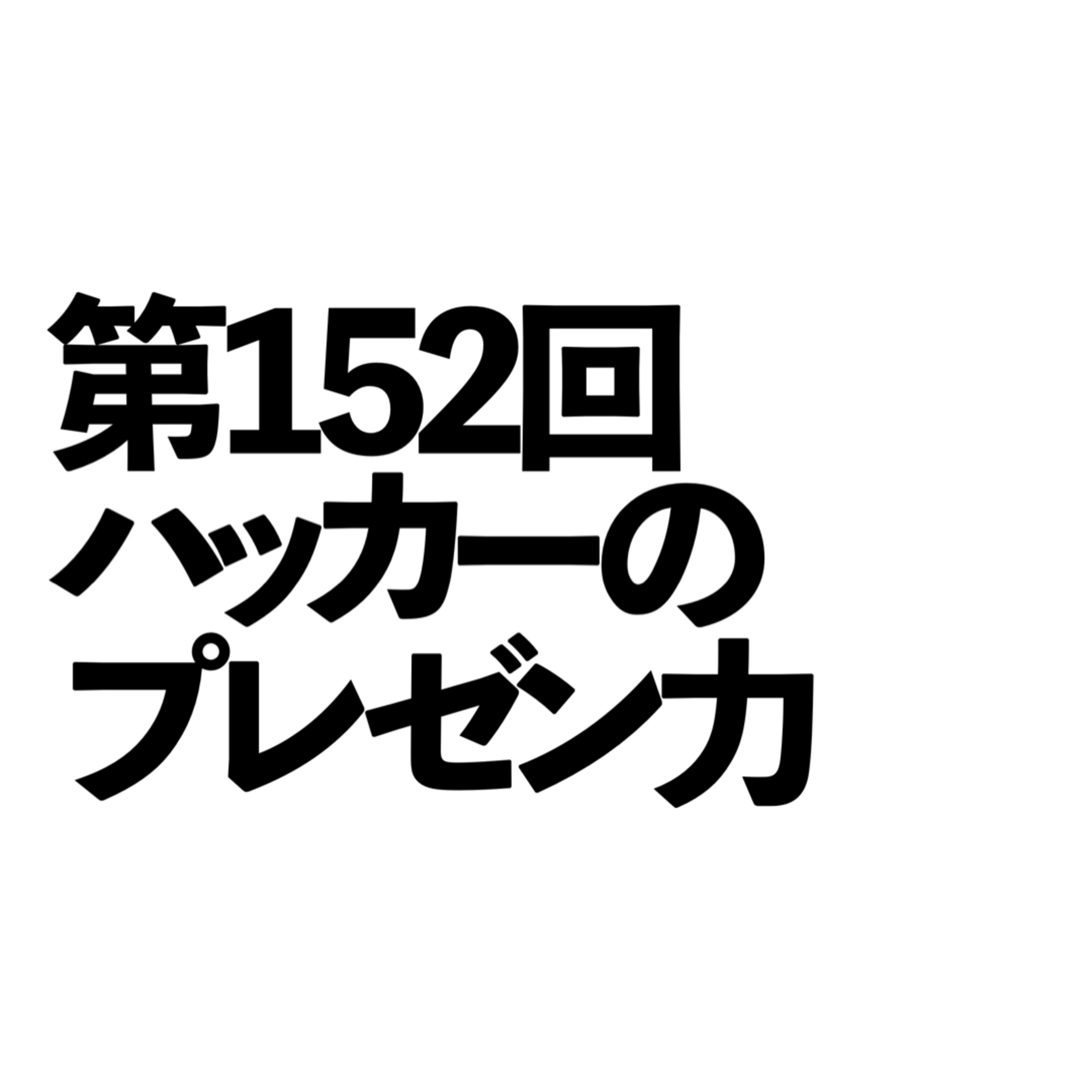 第152回「ハッカーのプレゼン力」の回 episode artwork