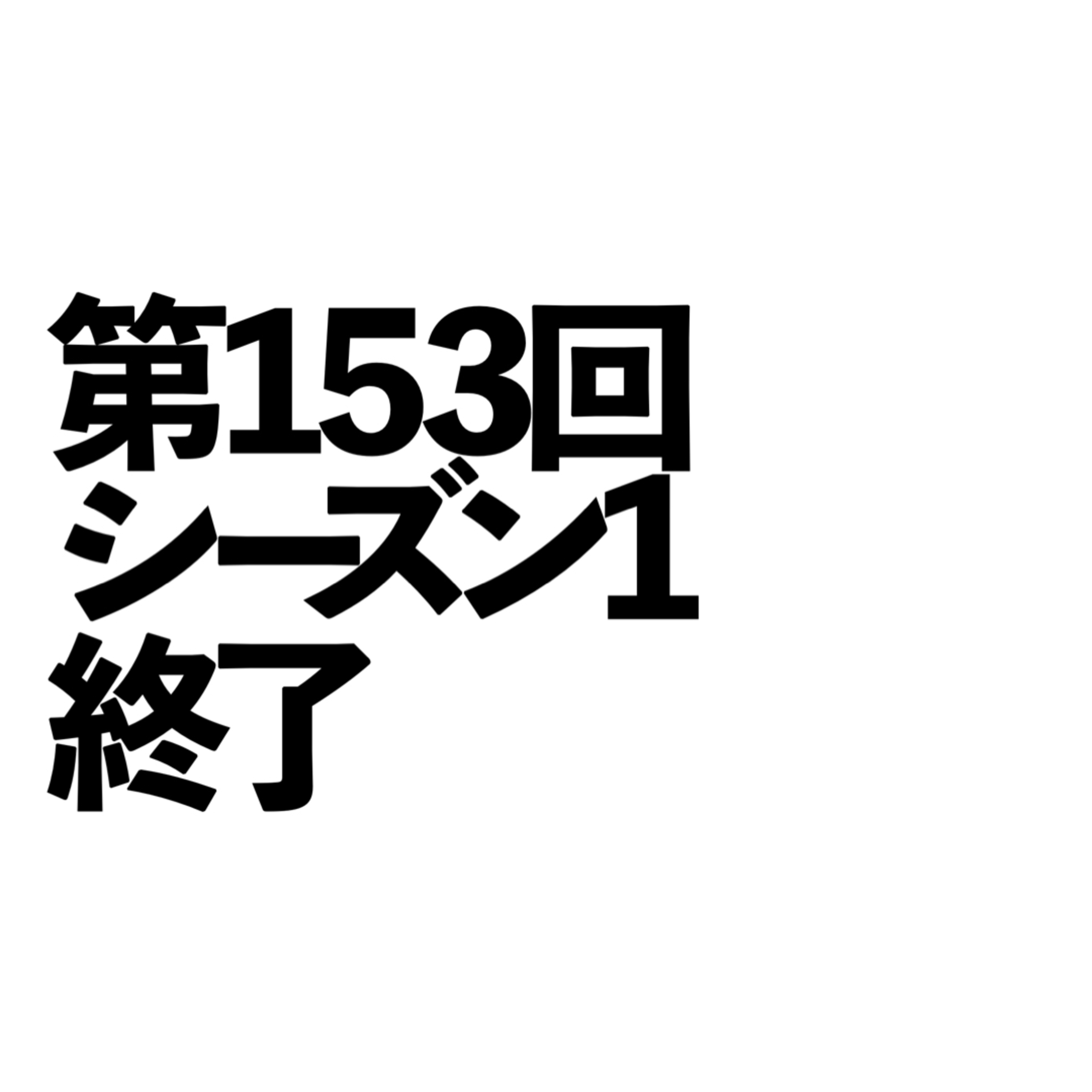 第153回「シーズン1終了」の回 episode artwork