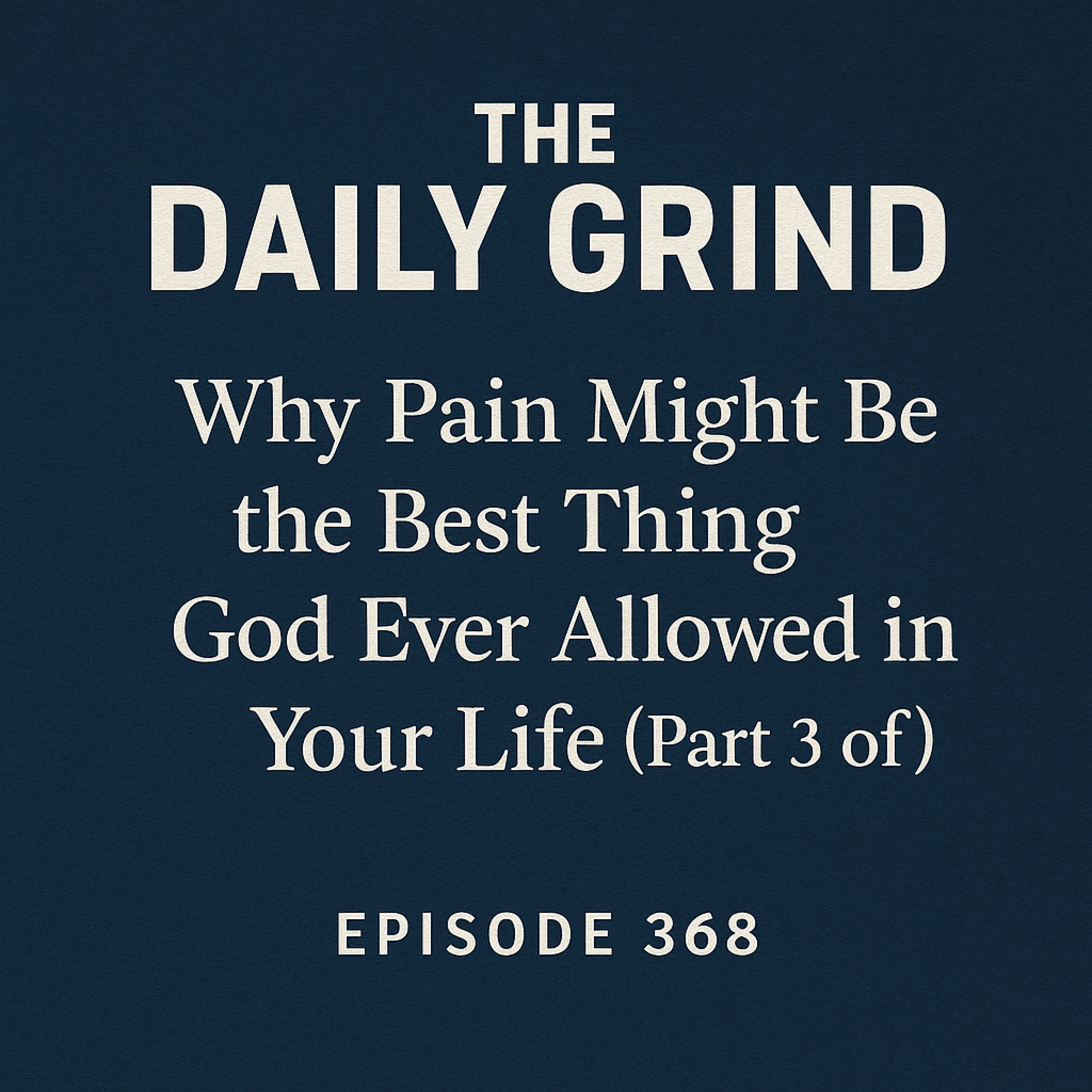 Episode 368 Why Pain Might Be the Best Thing God Ever Allowed in Your Life (Part 3 of 4)