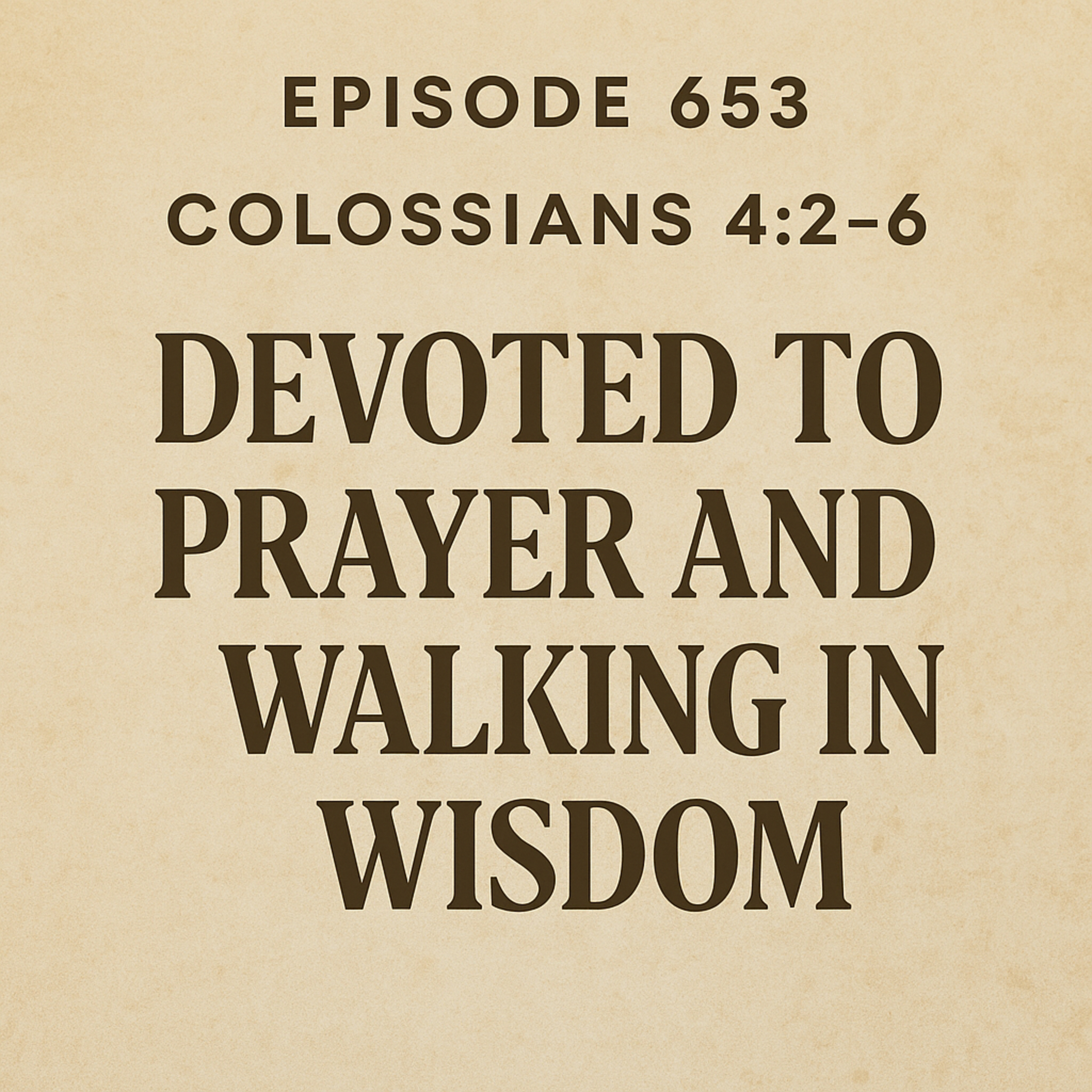 653 Colossians 4:2–6 Devoted to Prayer and Walking in Wisdom