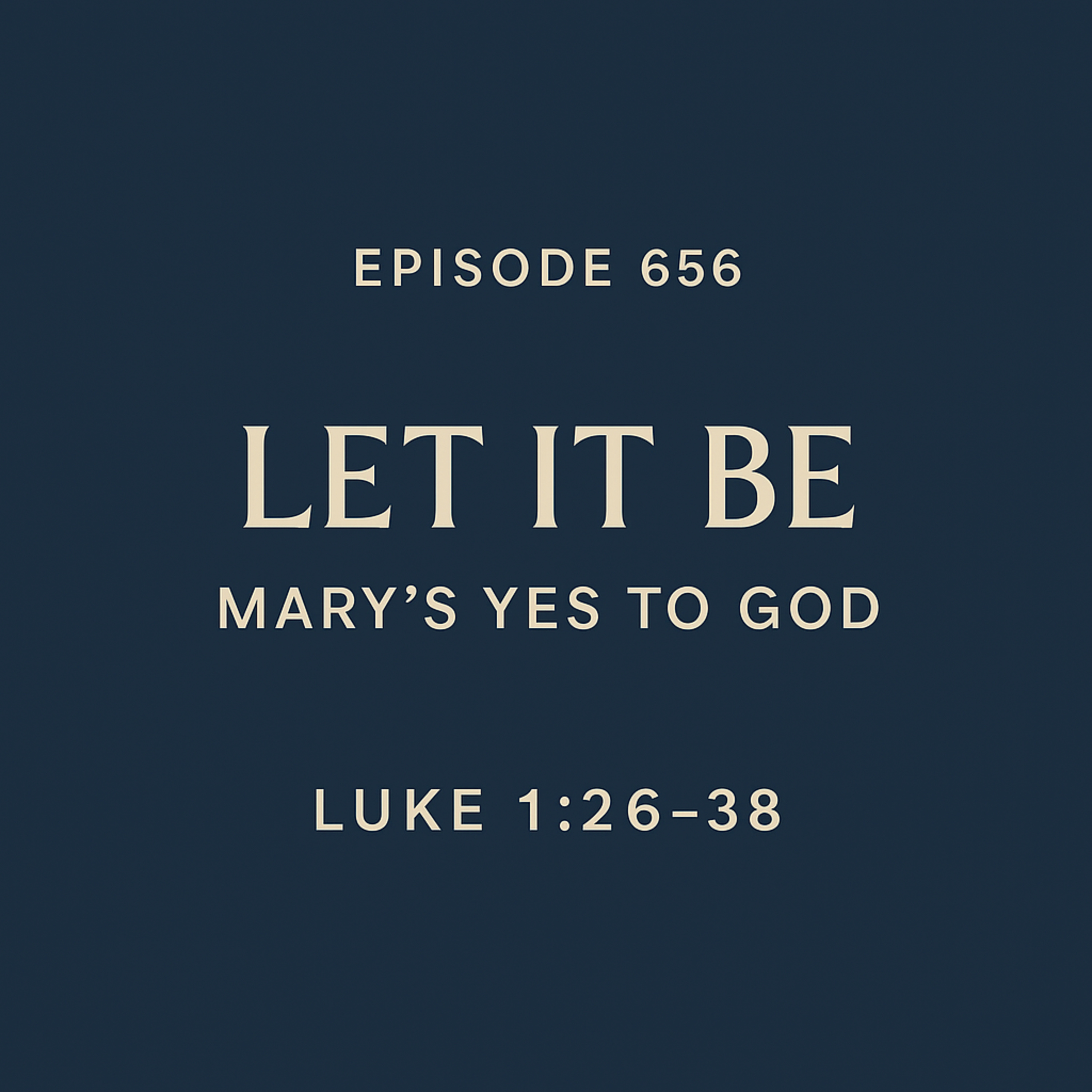 656 Luke 1:26–38 - Let It Be: Mary’s Yes to God