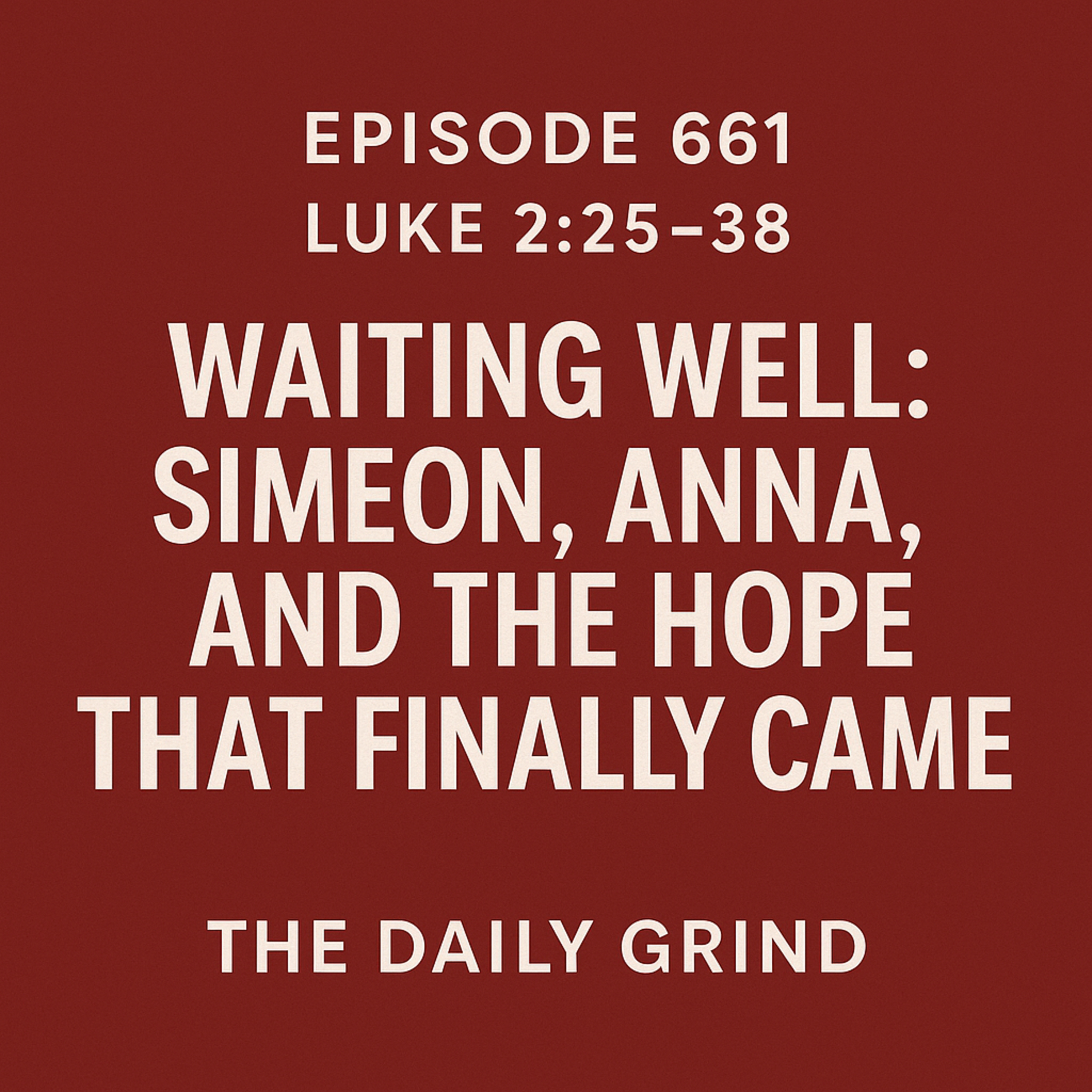 661 Waiting Well: Simeon, Anna, and the Hope That Finally Came (Luke 2:25–38)