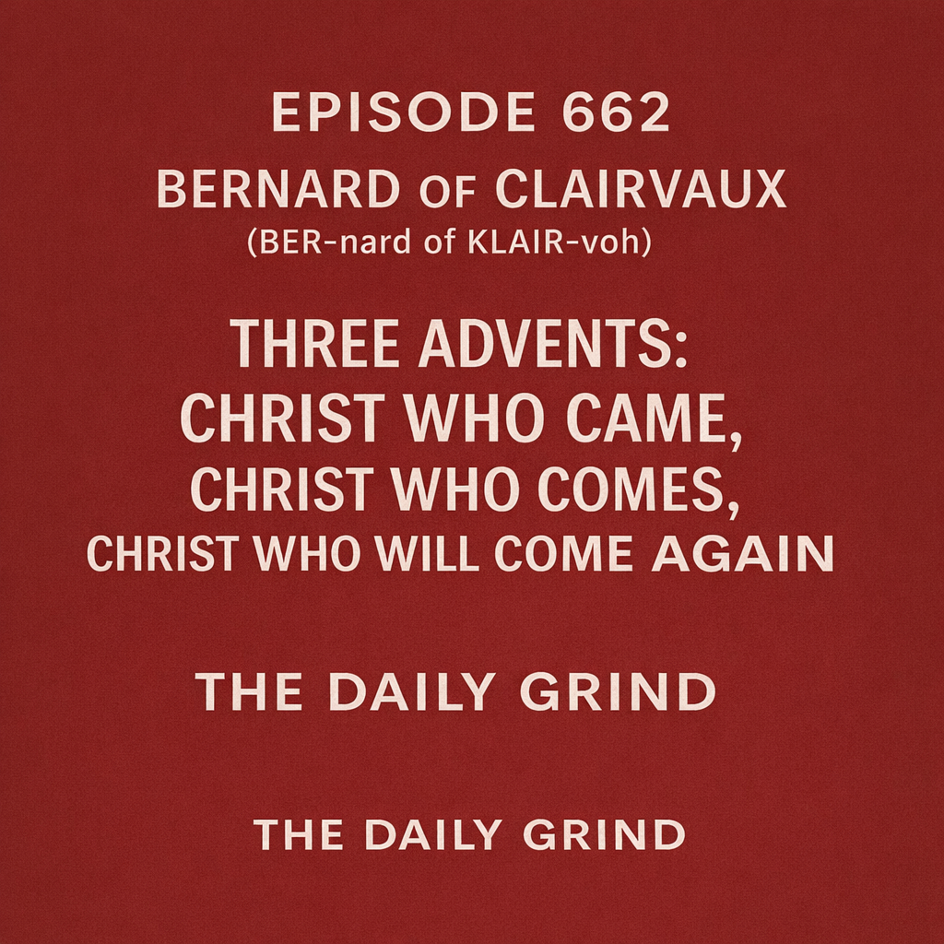 662 Bernard of Clairvaux: Three Advents: Christ Who Came, Christ Who Comes, Christ Who Will Come Again