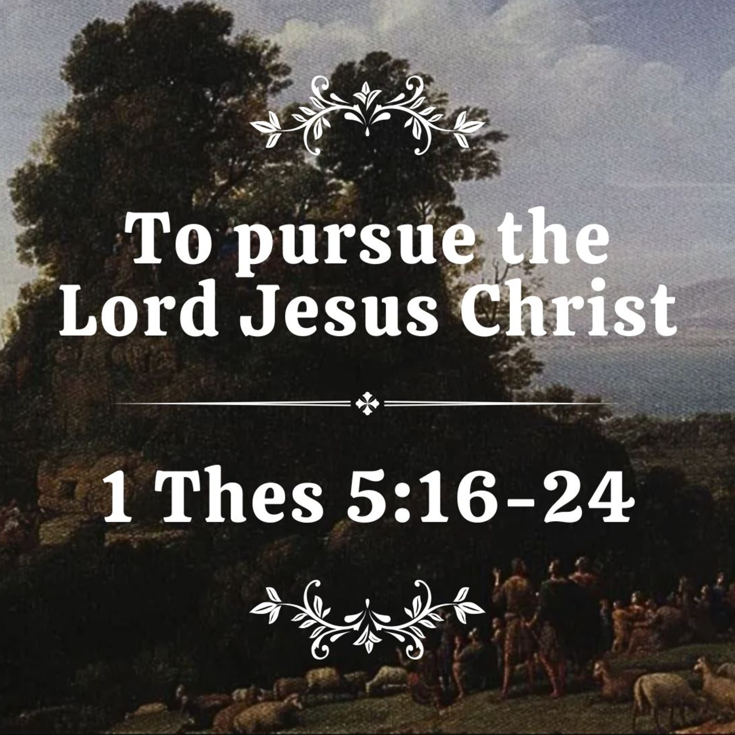 The Pursue the Lord Jesus Christ // 1 Thess 5:16-24 episode artwork