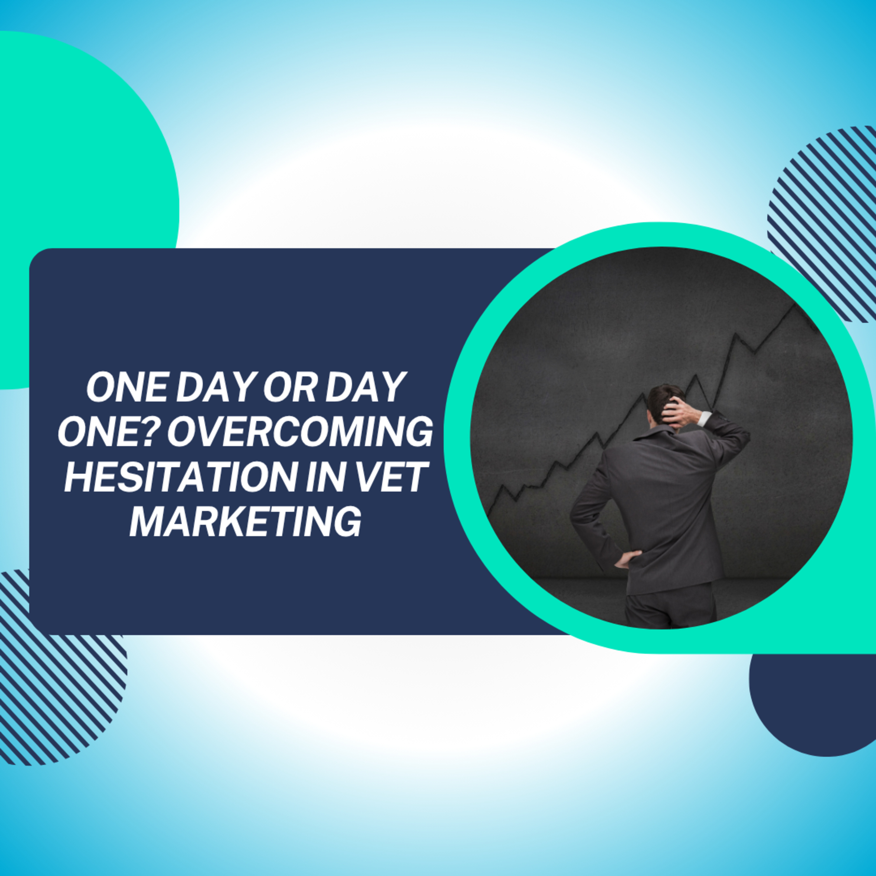One Day or Day One? Overcoming Hesitation in Vet Marketing