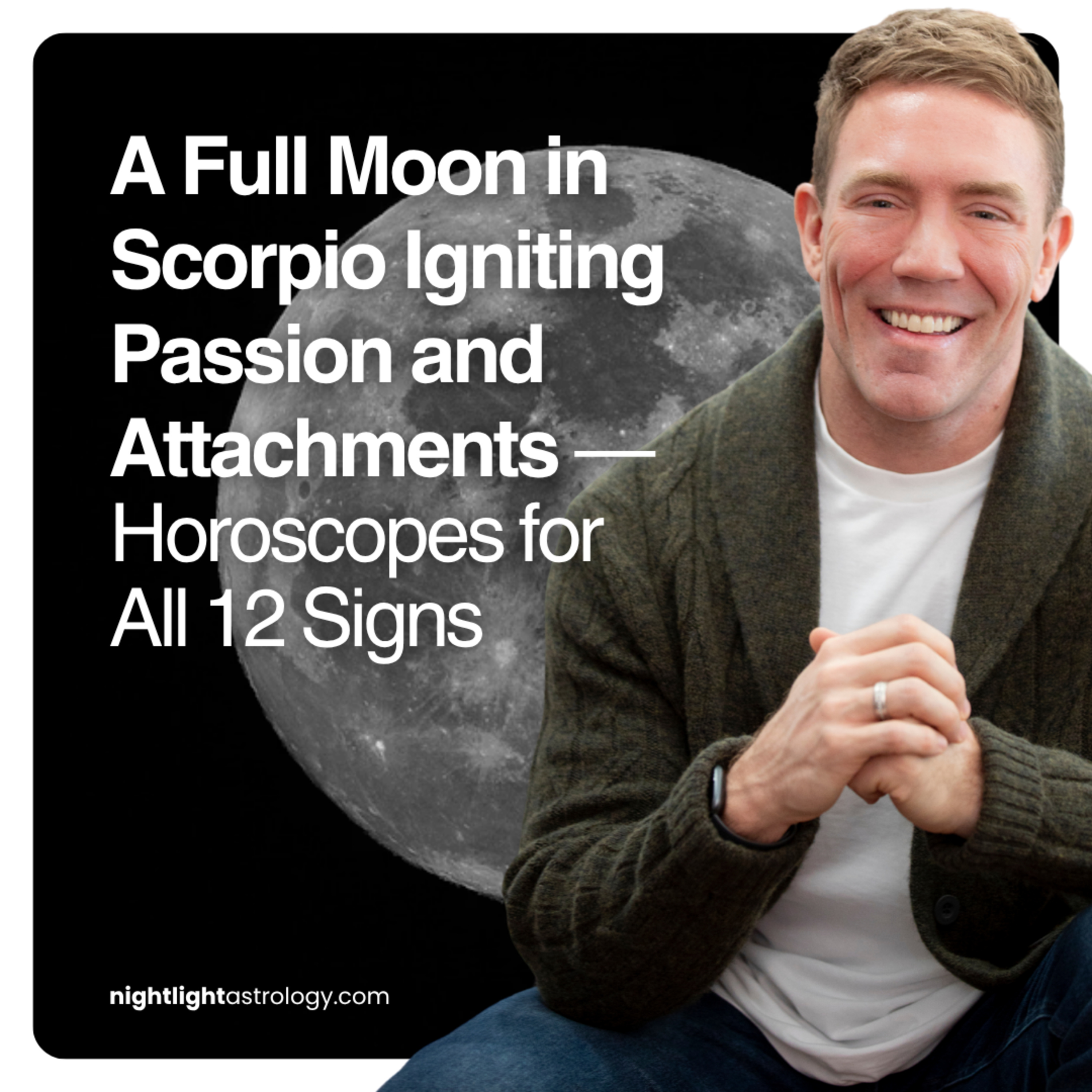 A Full Moon in Scorpio Igniting Passion and Attachments — Horoscopes for All 12 Signs