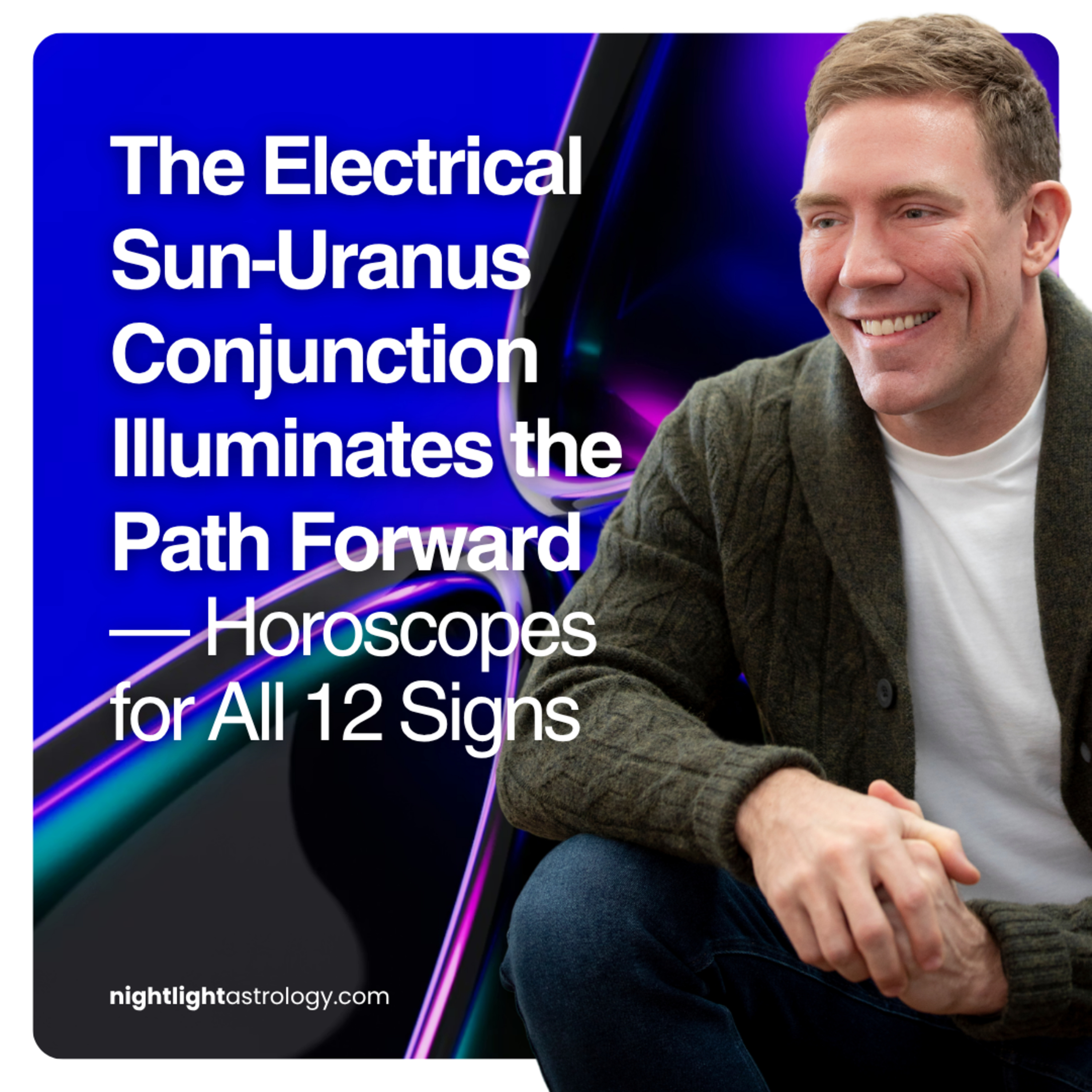 The Electrical Sun-Uranus Conjunction Illuminates the Path Forward — Horoscopes for All 12 Signs