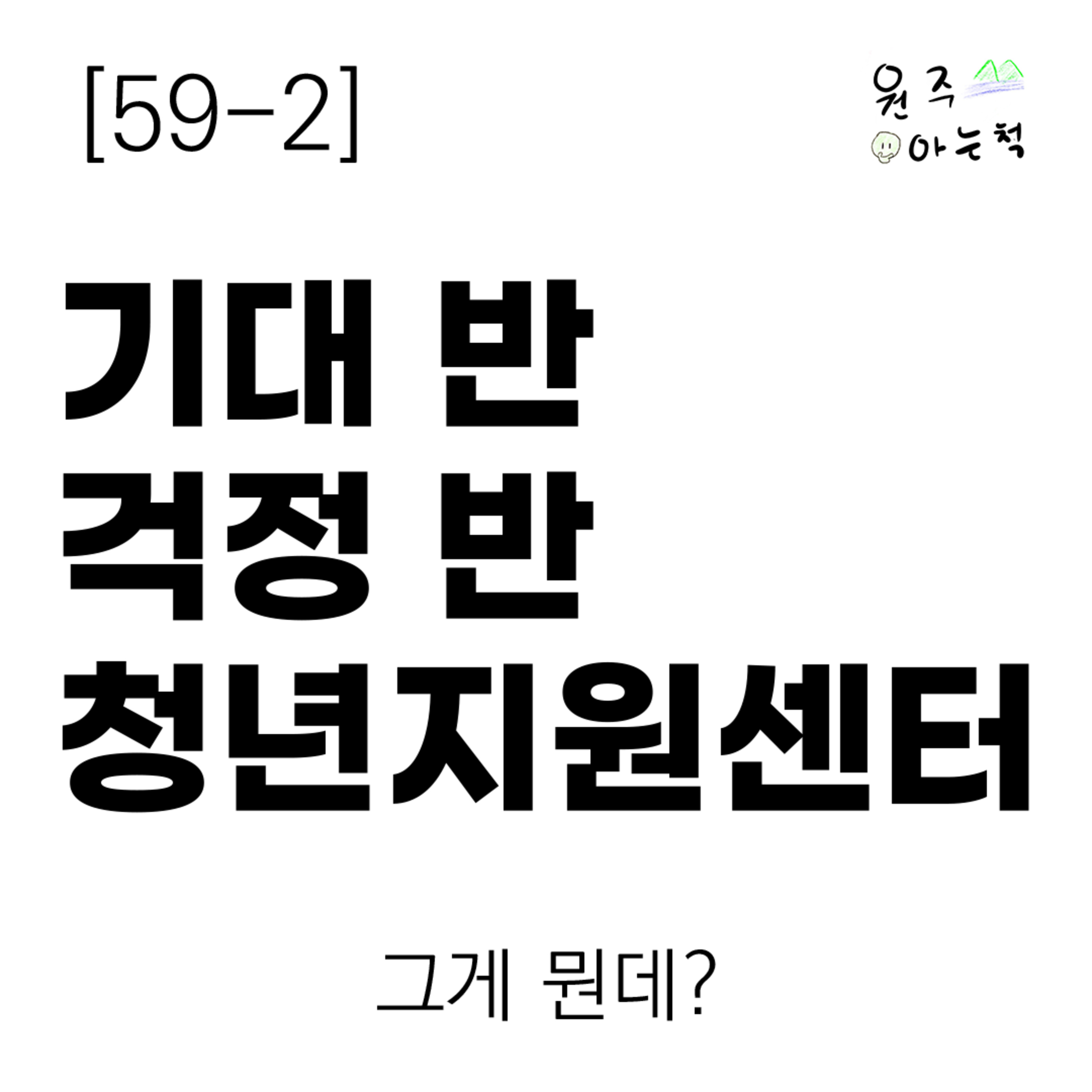 [59-2] 기대 반 걱정 반 청년지원센터 ｜ 그게 뭔데? episode artwork