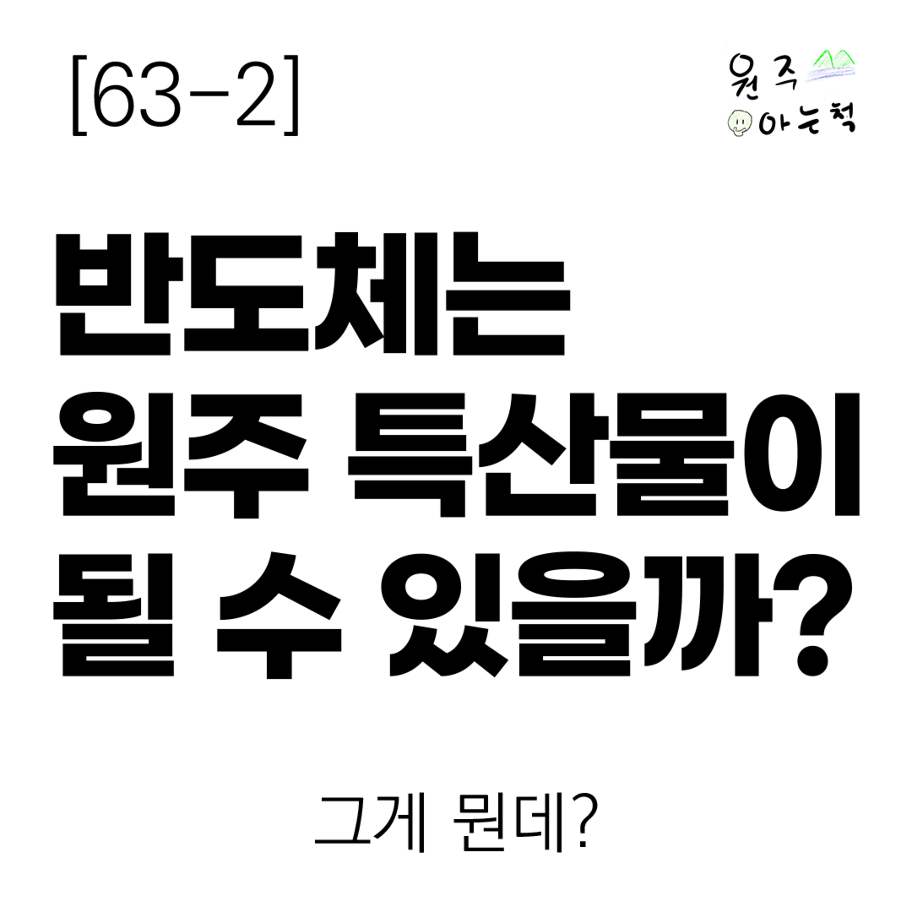 [63-2] 반도체는 원주 특산물이 될 수 있을까? ｜ 그게 뭔데? episode artwork