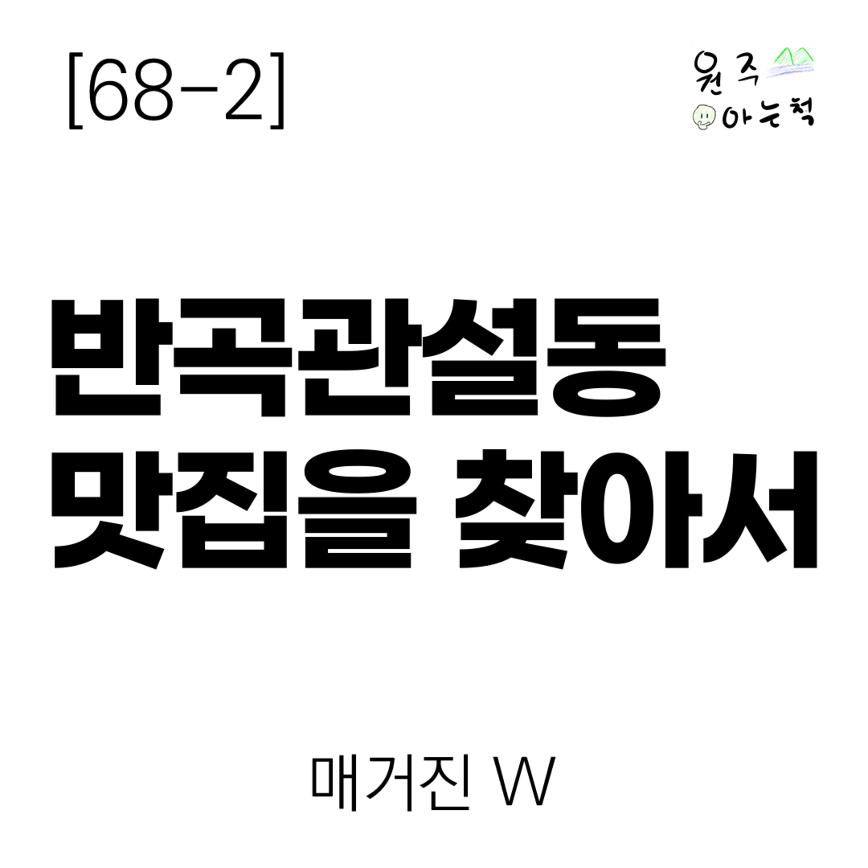 [68-2] 반곡관설동 맛집을 찾아서 ｜ 매거진 W episode artwork