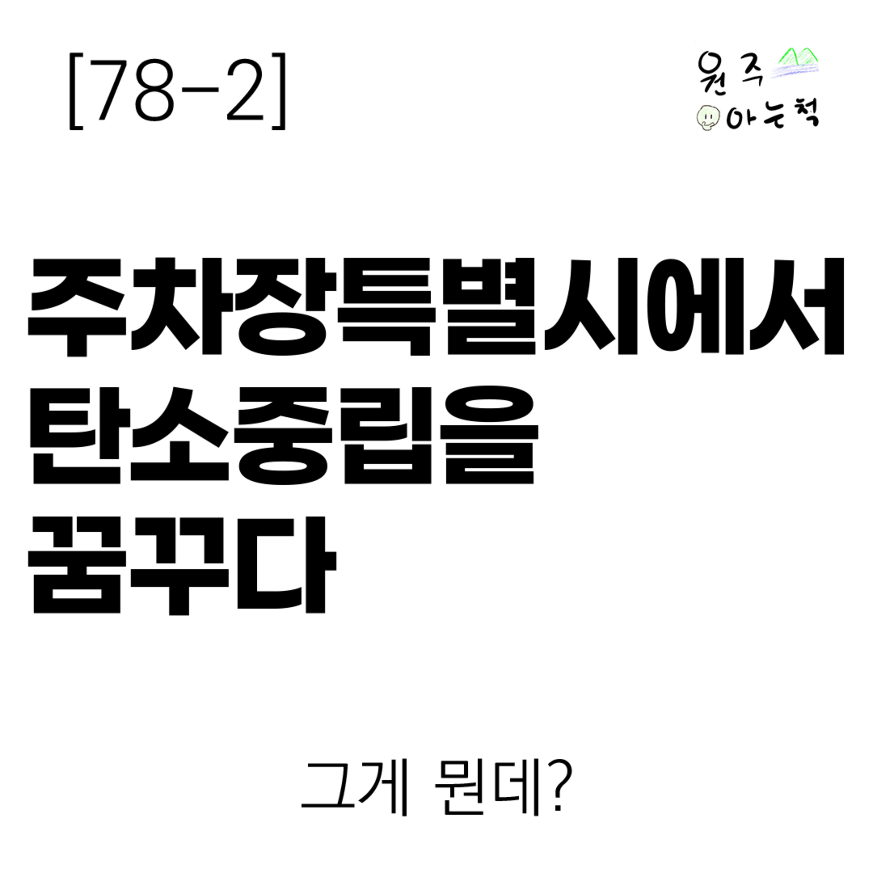 [78-2] 주차장특별시에서 탄소중립을 꿈꾸다 ｜ 그게 뭔데? episode artwork