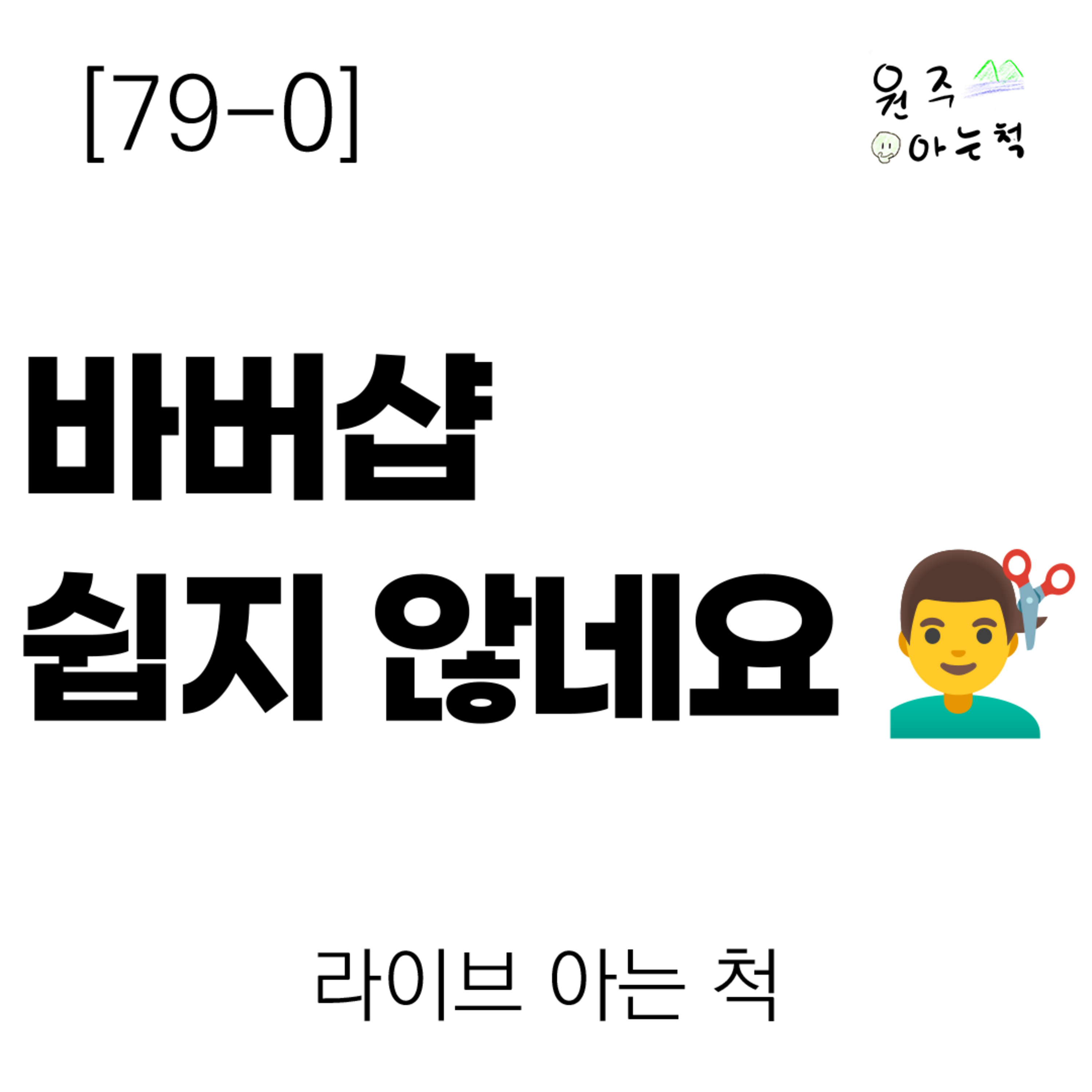 [79-0] 바버샵 쉽지 않네요 ｜ 라이브 아는 척 episode artwork