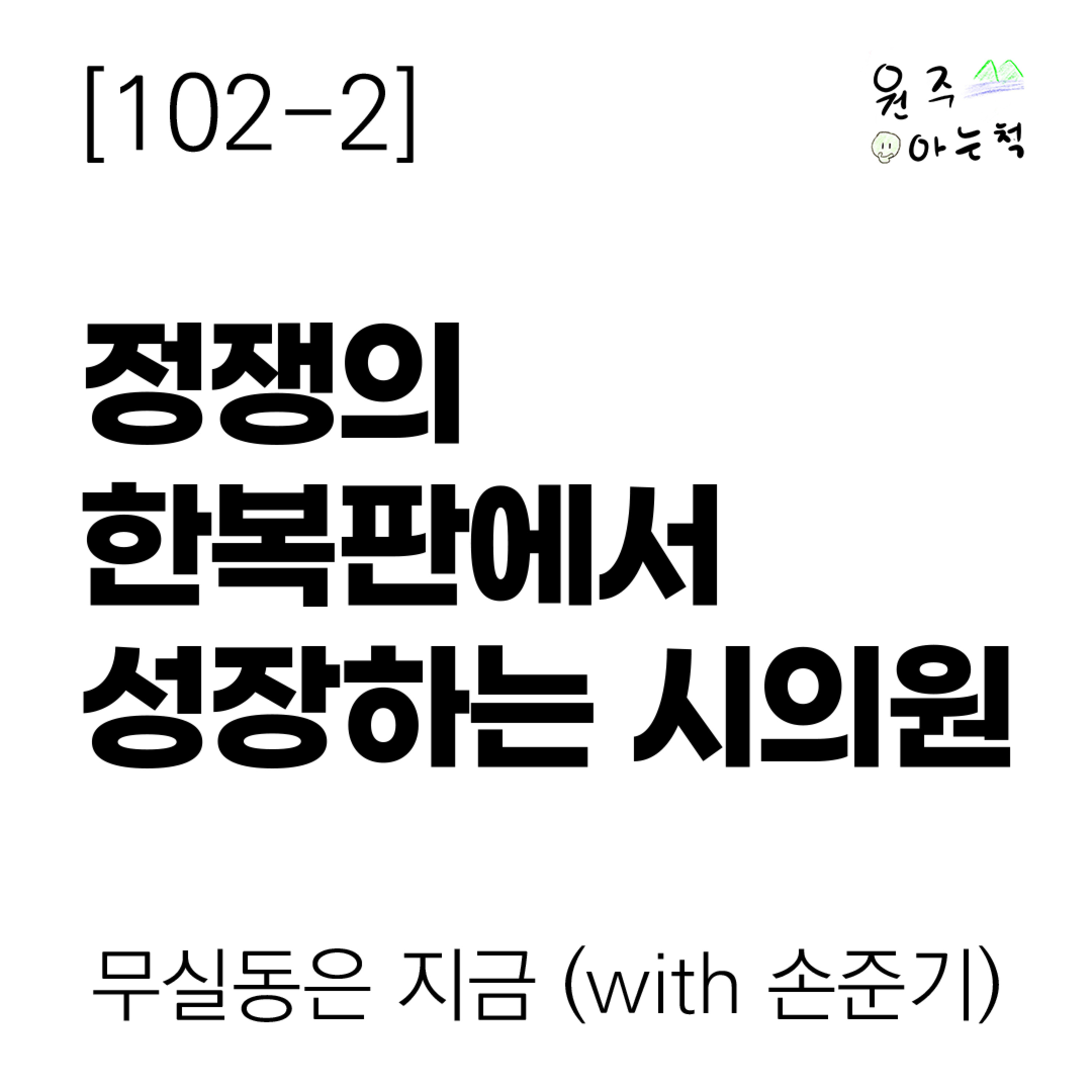 [102-2] 정쟁의 한복판에서 성장하는 시의원 ｜ 무실동은 지금 (with 손준기) episode artwork