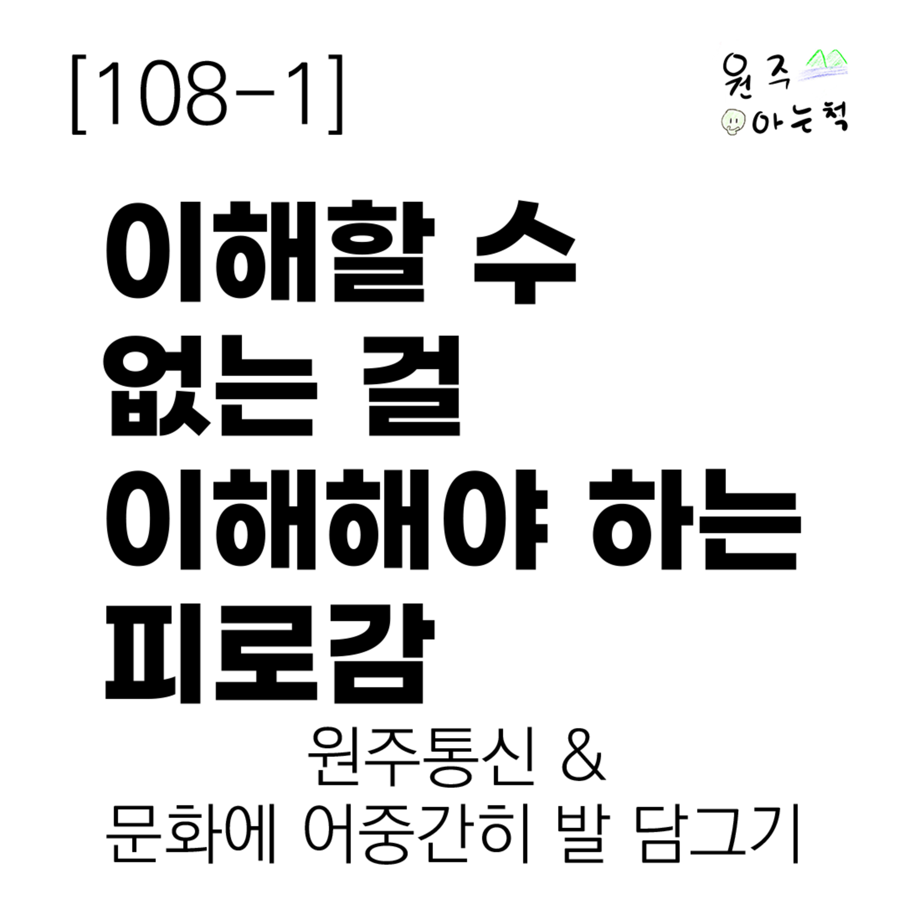 [108-1] 이해할 수 없는 걸 이해해야 하는 피로감 ｜ 원주통신 & 문화에 어중간히 발 담그기 episode artwork